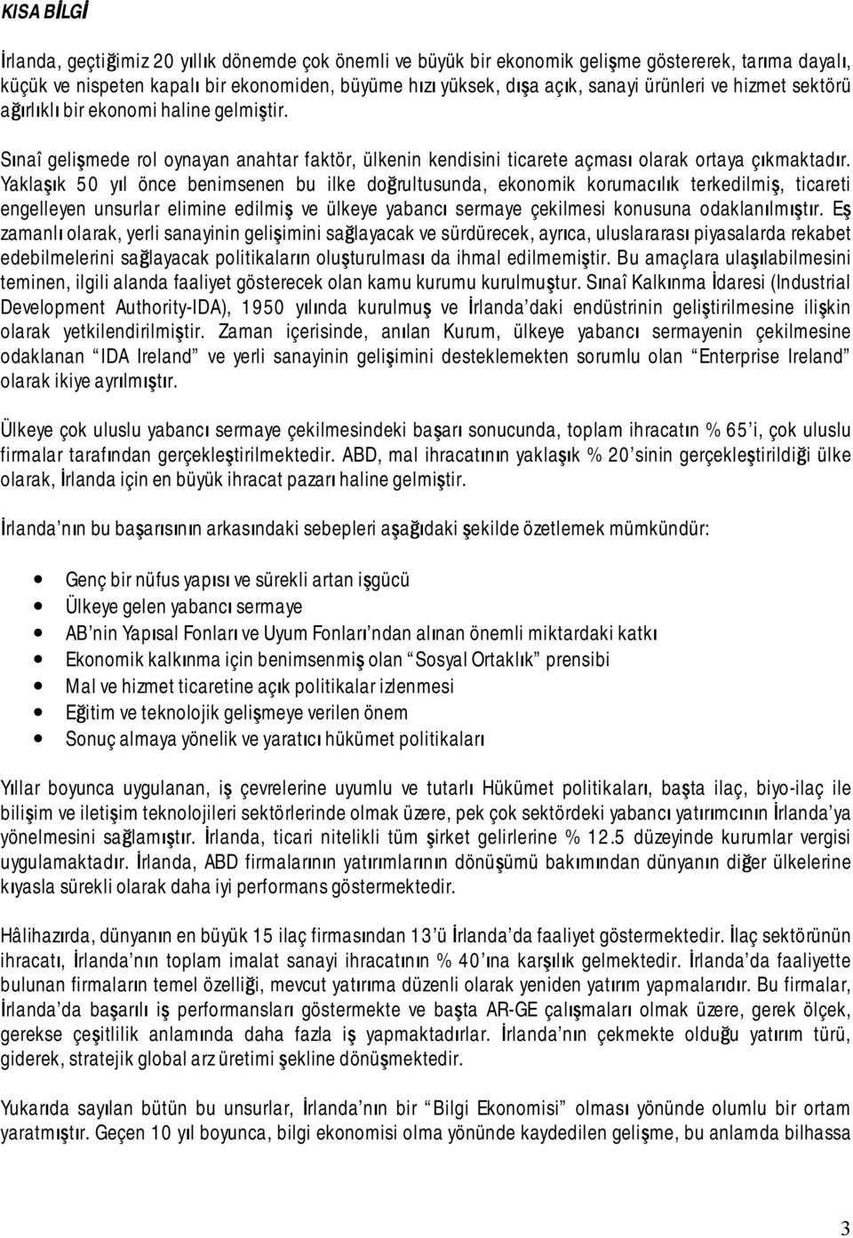 Yaklaşık 50 yıl önce benimsenen bu ilke doğrultusunda, ekonomik korumacılık terkedilmiş, ticareti engelleyen unsurlar elimine edilmiş ve ülkeye yabancı sermaye çekilmesi konusuna odaklanılmıştır.