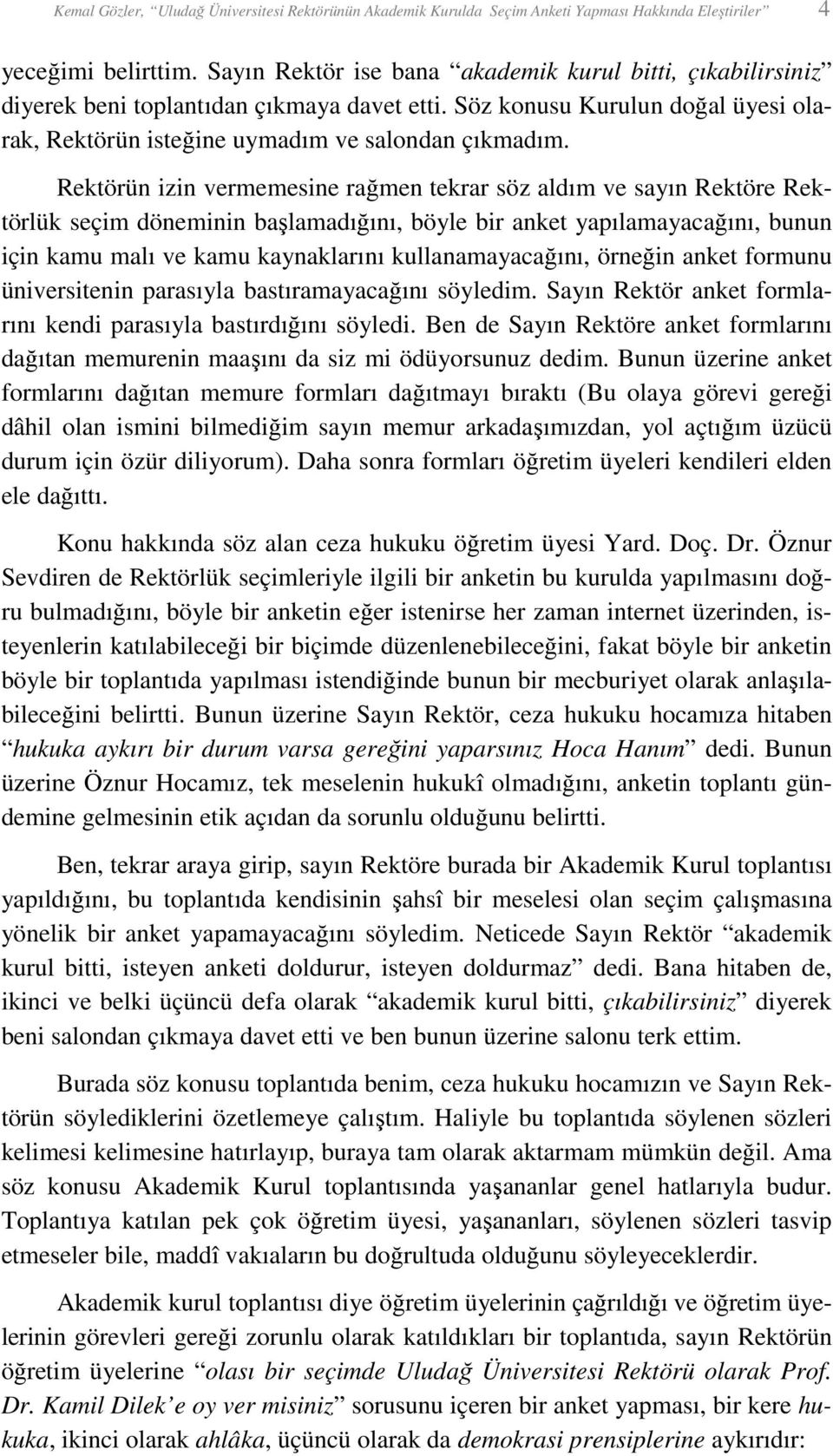 Rektörün izin vermemesine rağmen tekrar söz aldım ve sayın Rektöre Rektörlük seçim döneminin başlamadığını, böyle bir anket yapılamayacağını, bunun için kamu malı ve kamu kaynaklarını