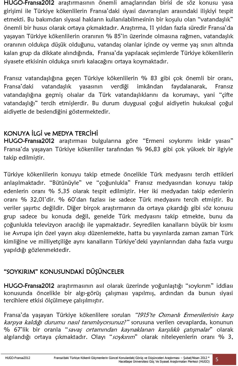 Araştırma, 11 yıldan fazla süredir Fransa da yaşayan Türkiye kökenlilerin oranının % 85 in üzerinde olmasına rağmen, vatandaşlık oranının oldukça düşük olduğunu, vatandaş olanlar içinde oy verme yaş