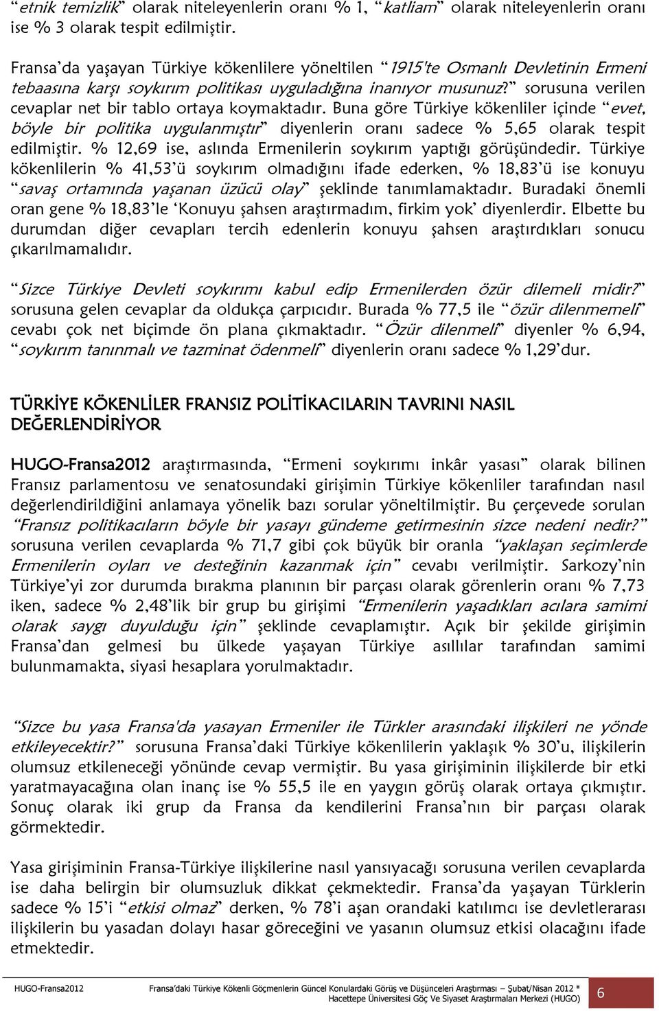 sorusuna verilen cevaplar net bir tablo ortaya koymaktadır. Buna göre Türkiye kökenliler içinde evet, böyle bir politika uygulanmıştır diyenlerin oranı sadece % 5,65 olarak tespit edilmiştir.