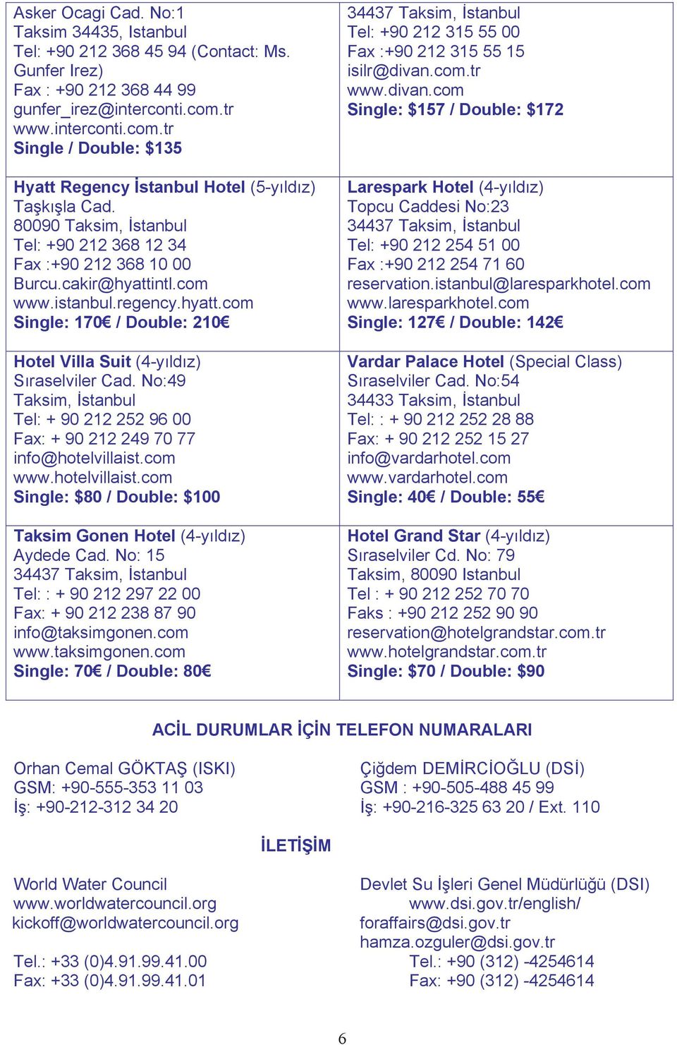 istanbul.regency.hyatt.com Single: 170 / Double: 210 Hotel Villa Suit (4-yıldız) Sıraselviler Cad. No:49 Taksim, İstanbul Tel: + 90 212 252 96 00 Fax: + 90 212 249 70 77 info@hotelvillaist.com www.