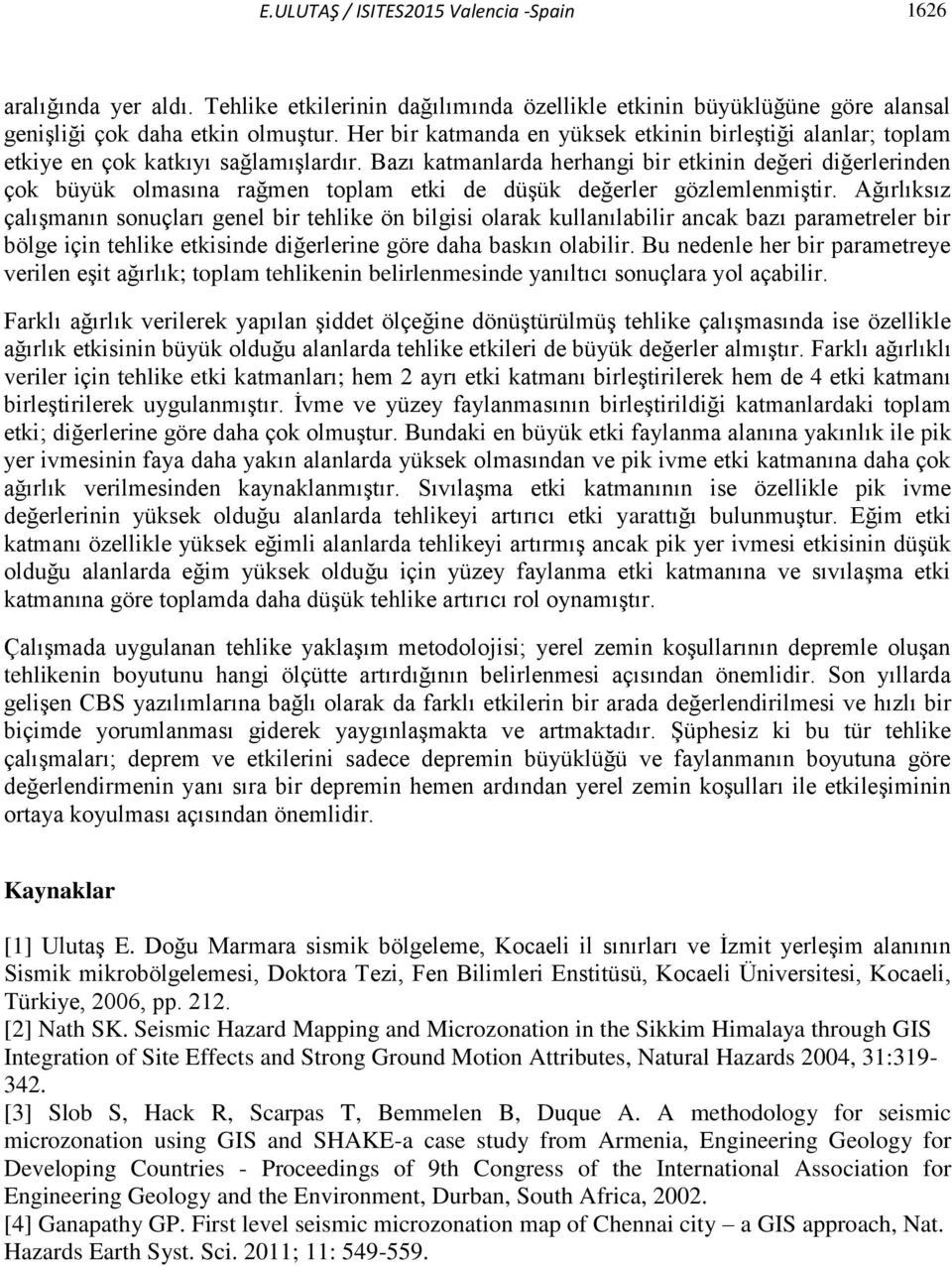 Bazı katmanlarda herhangi bir etkinin değeri diğerlerinden çok büyük olmasına rağmen toplam etki de düşük değerler gözlemlenmiştir.