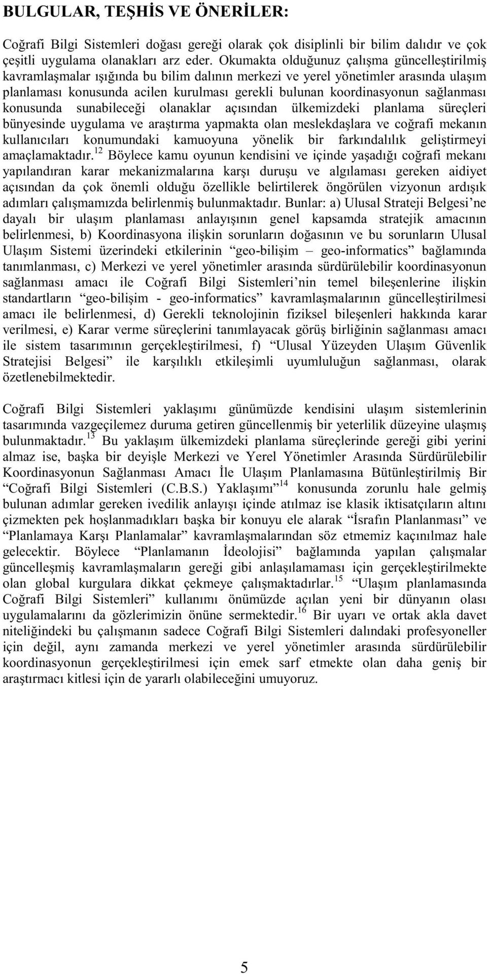 sağlanması konusunda sunabileceği olanaklar açısından ülkemizdeki planlama süreçleri bünyesinde uygulama ve araştırma yapmakta olan meslekdaşlara ve coğrafi mekanın kullanıcıları konumundaki