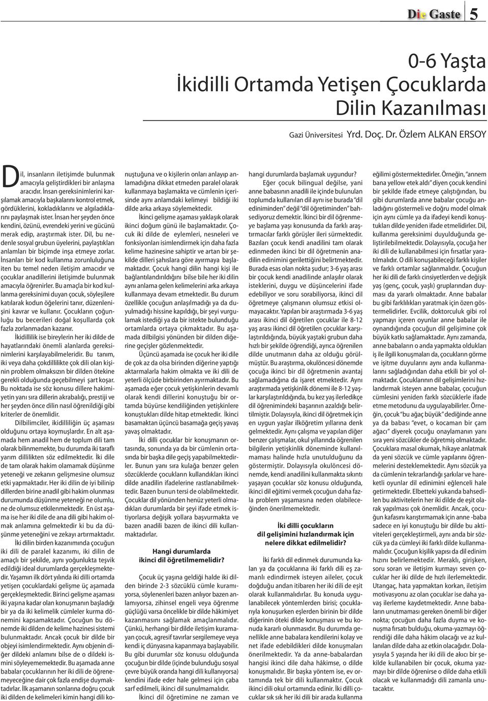 İnsan her şeyden önce kendini, özünü, evrendeki yerini ve gücünü merak edip, araştırmak ister. Dil, bu nedenle sosyal grubun üyelerini, paylaştıkları anlamları bir biçimde inşa etmeye zorlar.