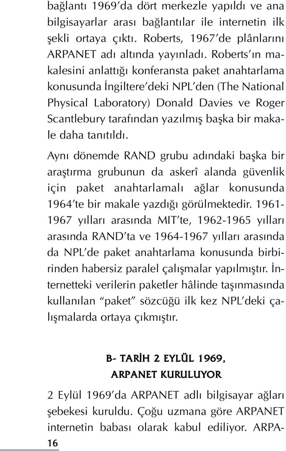 daha tan t ld. Ayn dönemde RAND grubu ad ndaki baflka bir araflt rma grubunun da askerî alanda güvenlik için paket anahtarlamal a lar konusunda 1964 te bir makale yazd görülmektedir.