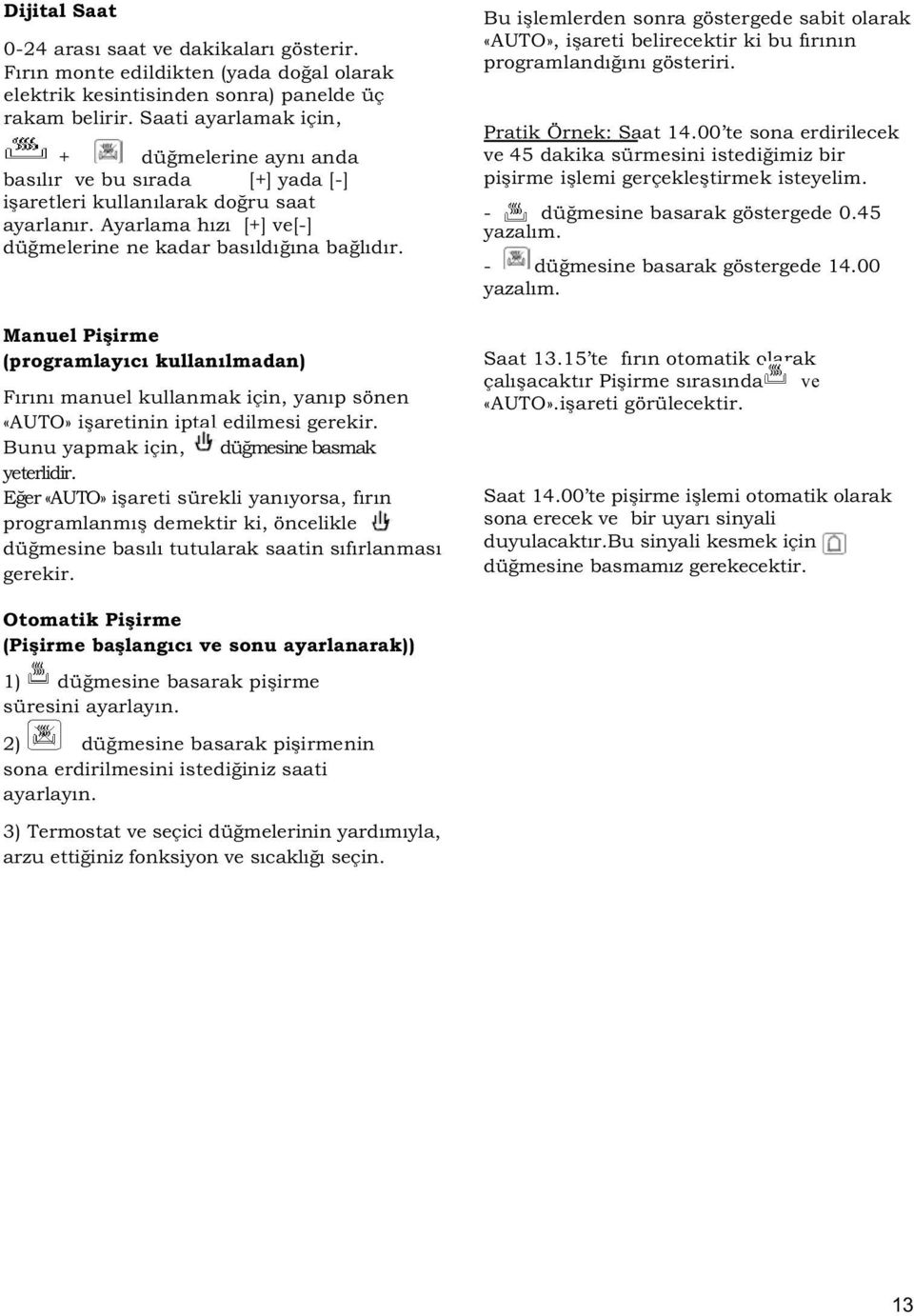 Manuel Pi irme (programlayıcı kullanılmadan) Fırını manuel kullanmak için, yanıp sönen «AUTO» i aretinin iptal edilmesi gerekir. Bunu yapmak için, dü mesine basmak yeterlidir.