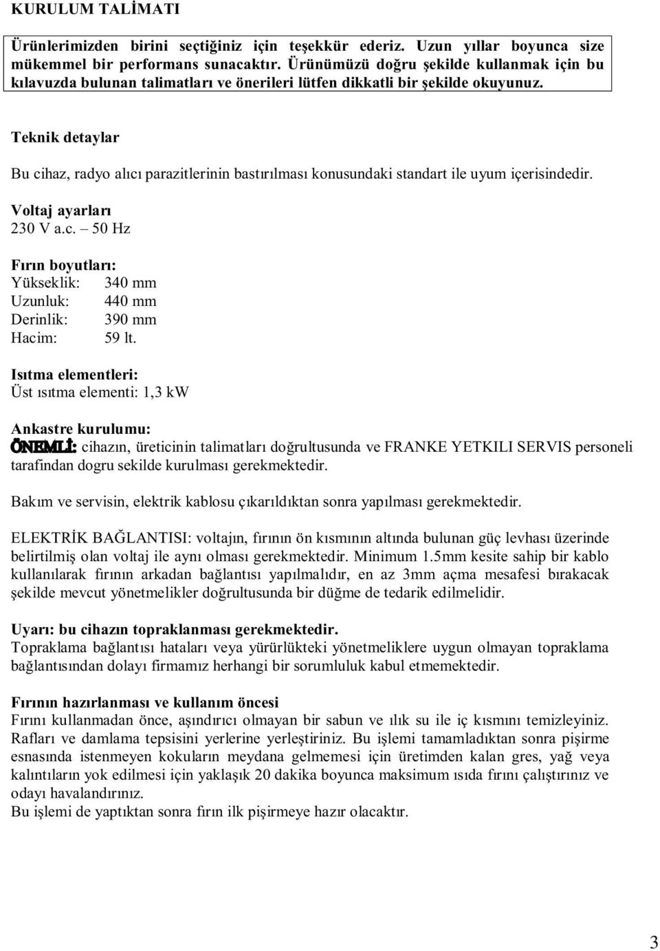 Teknik detaylar Bu cihaz, radyo alıcı parazitlerinin bastırılması konusundaki standart ile uyum içerisindedir. Voltaj ayarları 230 V a.c. 50 Hz Fırın boyutları: Yükseklik: 340 mm Uzunluk: 440 mm Derinlik: 390 mm Hacim: 59 lt.