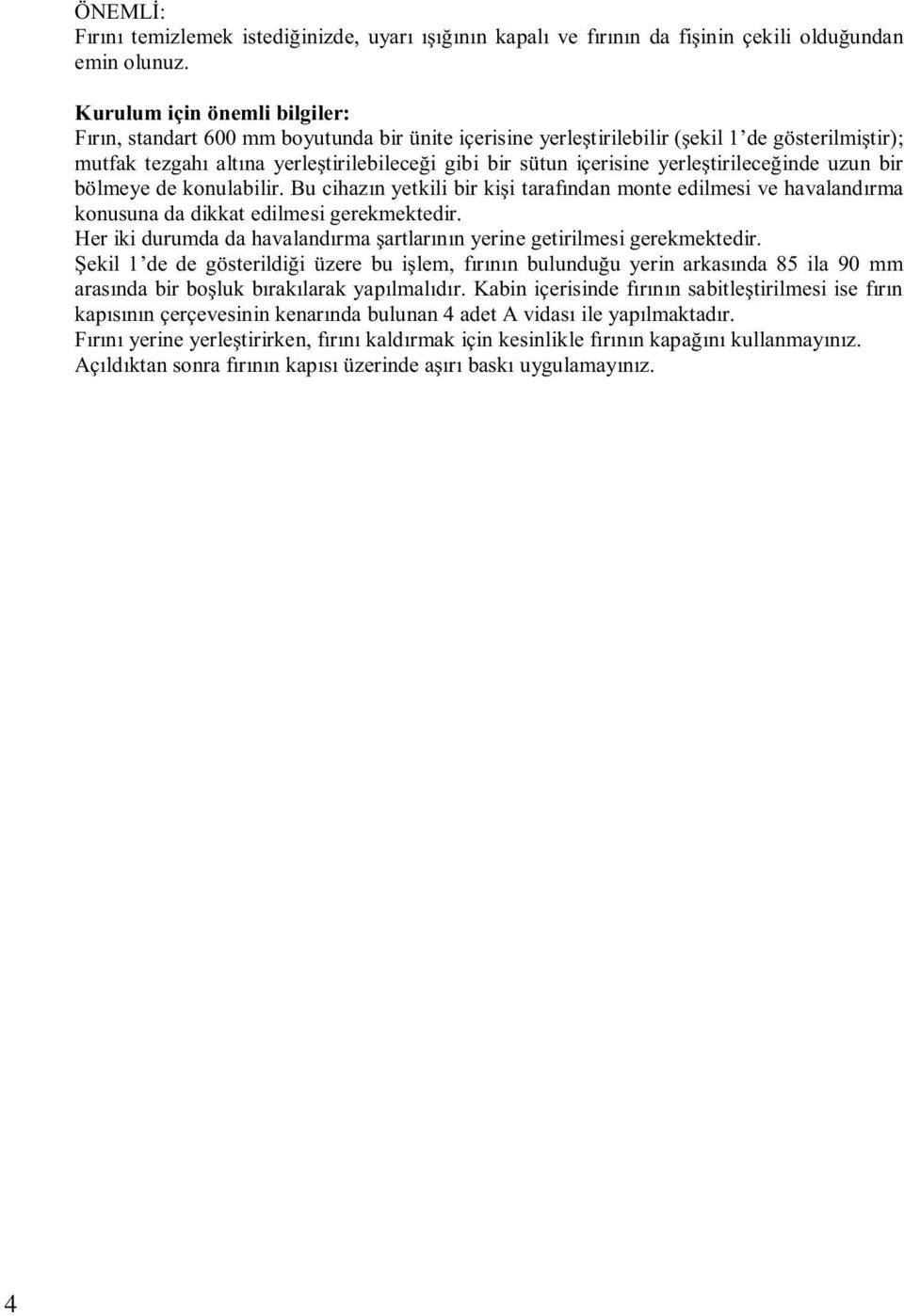 yerleştirileceğinde uzun bir bölmeye de konulabilir. Bu cihazın yetkili bir kişi tarafından monte edilmesi ve havalandırma konusuna da dikkat edilmesi gerekmektedir.