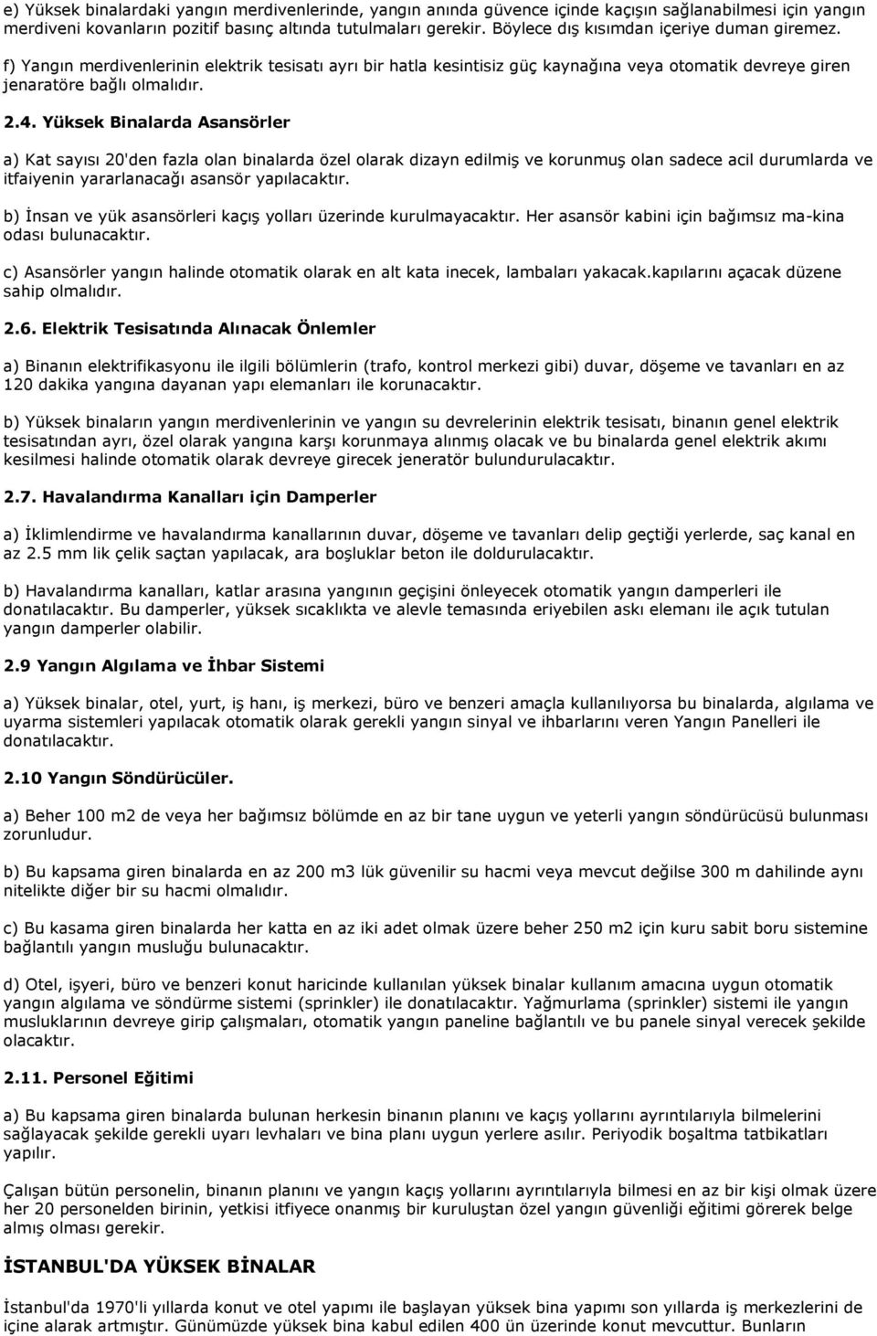 Yüksek Binalarda Asansörler a) Kat sayısı 20'den fazla olan binalarda özel olarak dizayn edilmiş ve korunmuş olan sadece acil durumlarda ve itfaiyenin yararlanacağı asansör yapılacaktır.