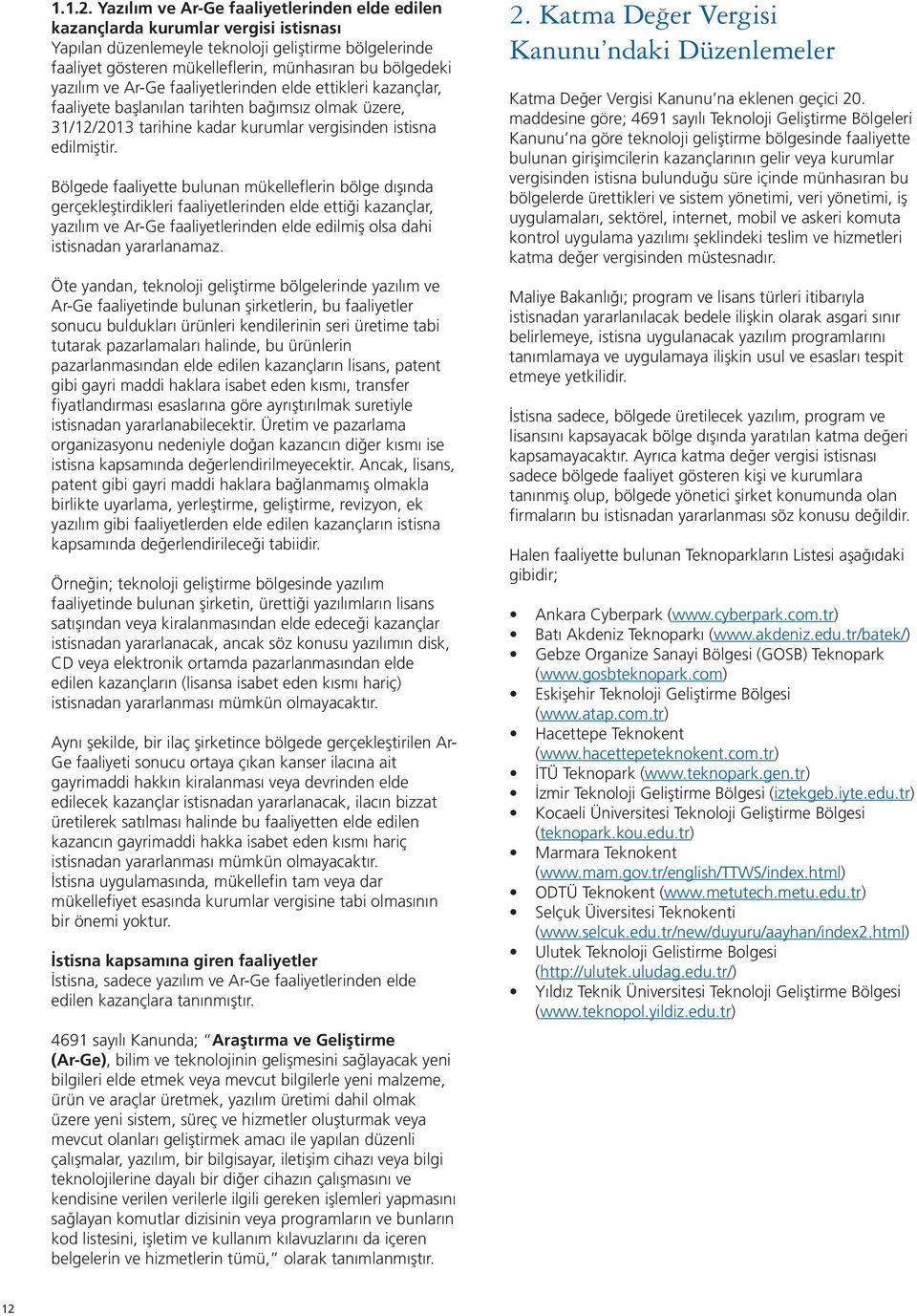 yazılım ve Ar-Ge faaliyetlerinden elde ettikleri kazançlar, faaliyete başlanılan tarihten bağımsız olmak üzere, 31/12/2013 tarihine kadar kurumlar vergisinden istisna edilmiştir.