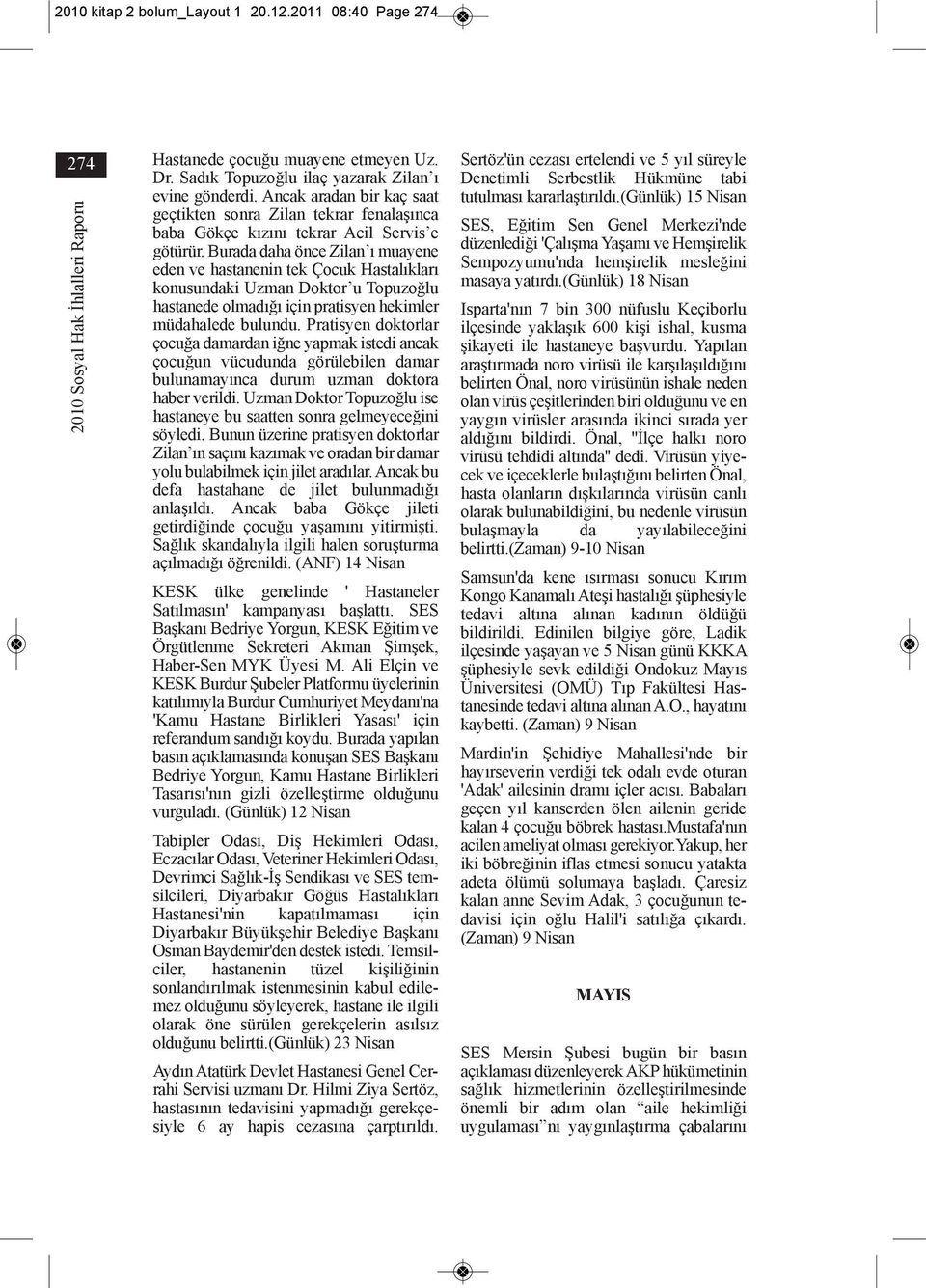 Burada daha önce Zilan ı muayene eden ve hastanenin tek Çocuk Hastalıkları konusundaki Uzman Doktor u Topuzoğlu hastanede olmadığı için pratisyen hekimler müdahalede bulundu.