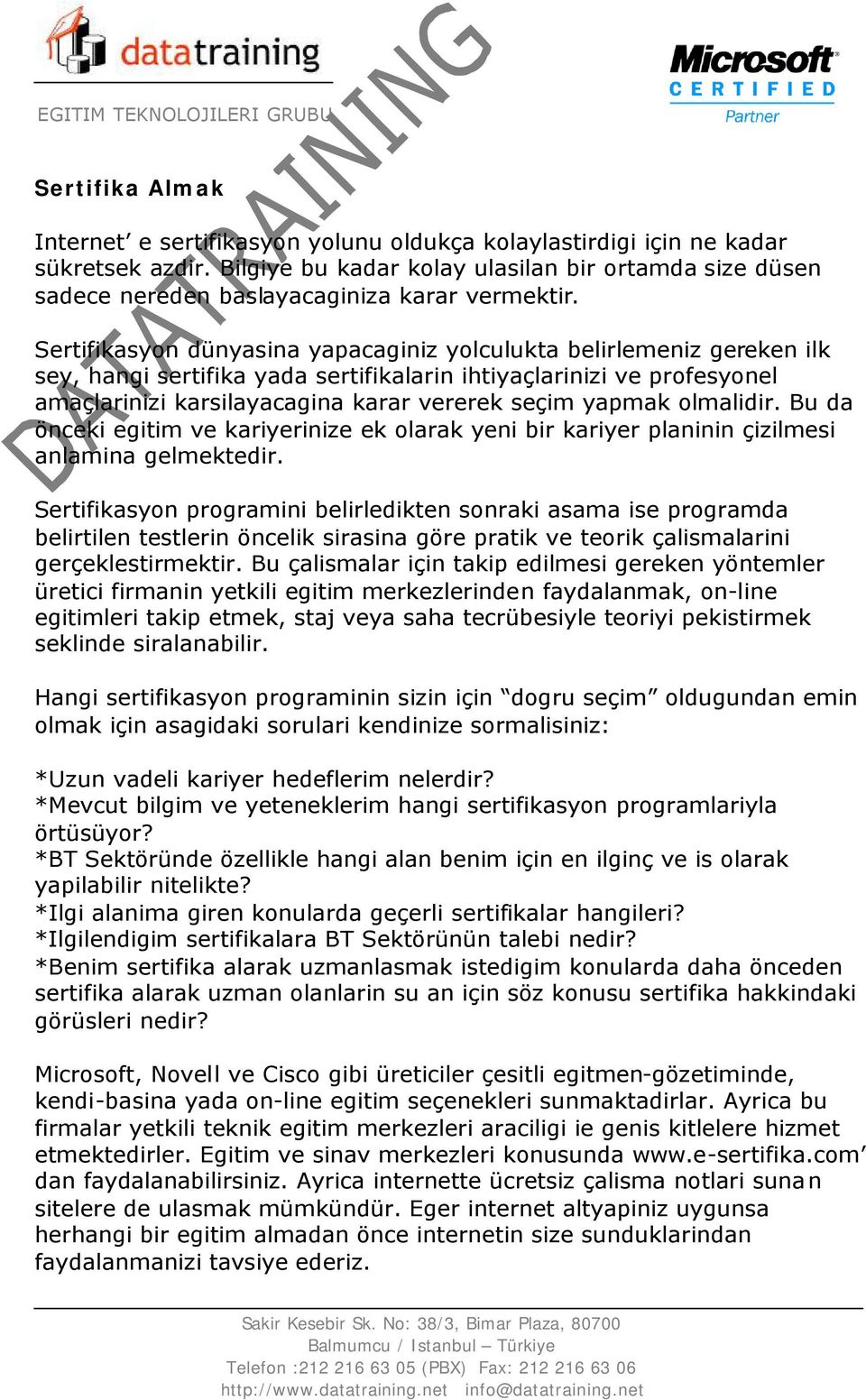 Sertifikasyon dünyasina yapacaginiz yolculukta belirlemeniz gereken ilk sey, hangi sertifika yada sertifikalarin ihtiyaçlarinizi ve profesyonel amaçlarinizi karsilayacagina karar vererek seçim yapmak