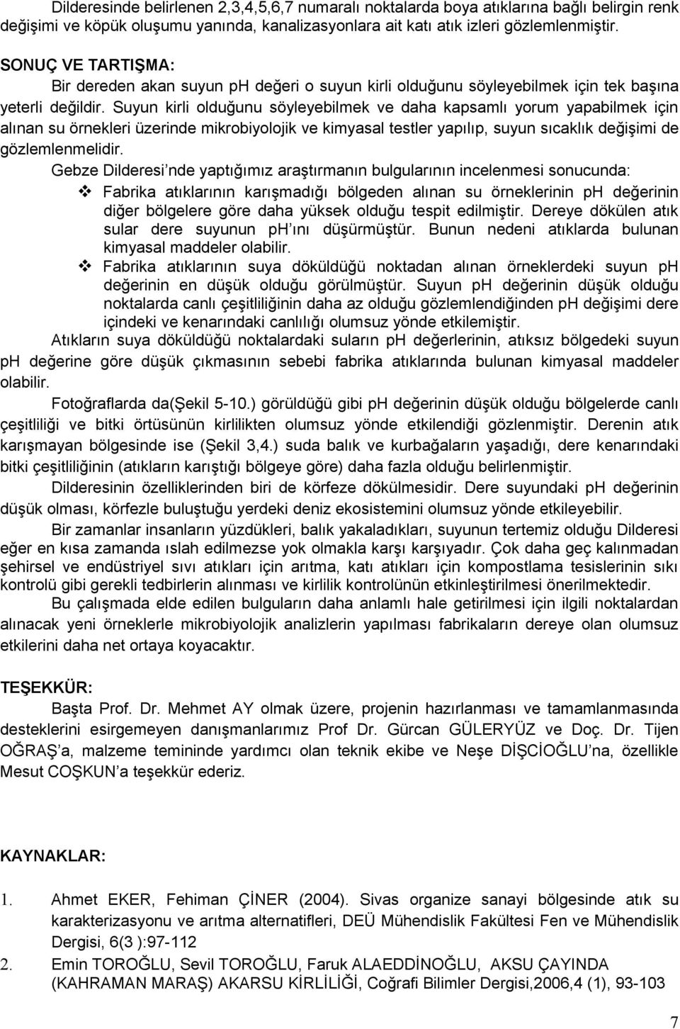 Suyun kirli olduğunu söyleyebilmek ve daha kapsamlı yorum yapabilmek için alınan su örnekleri üzerinde mikrobiyolojik ve kimyasal testler yapılıp, suyun sıcaklık değişimi de gözlemlenmelidir.