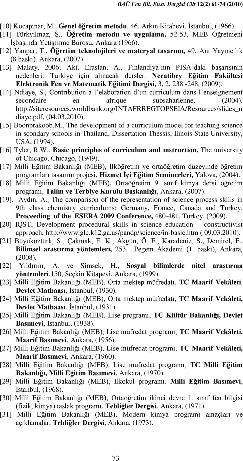 baskı), Ankara, (2007). [13] Malaty, 2006; Akt. Eraslan, A., Finlandiya nın PISA daki başarısının nedenleri: Türkiye için alınacak dersler.