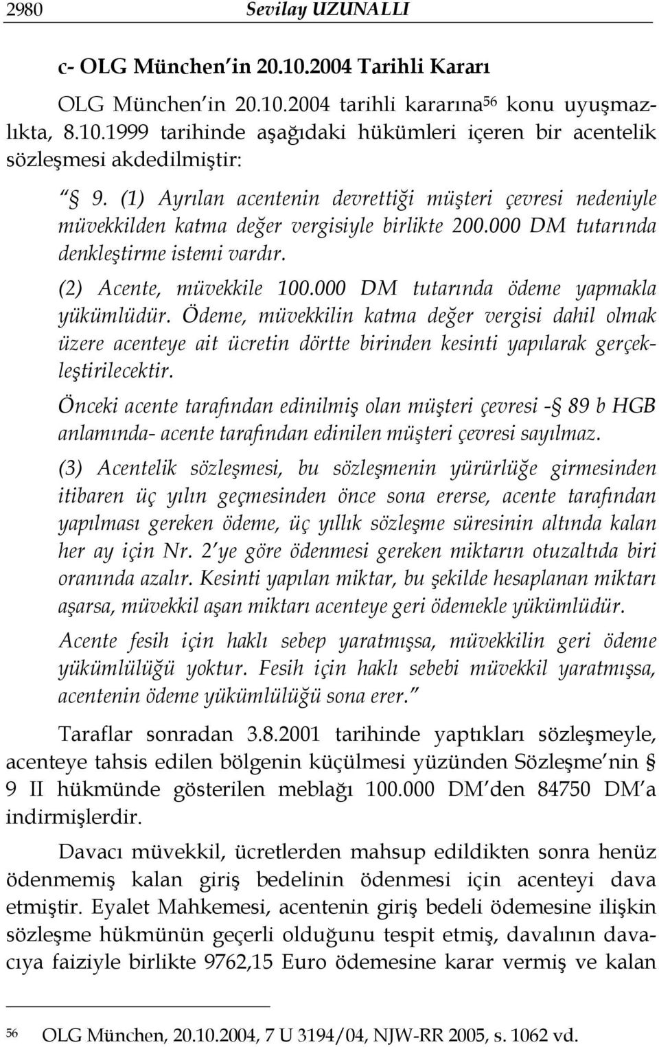 000 DM tutarında ödeme yapmakla yükümlüdür. Ödeme, müvekkilin katma değer vergisi dahil olmak üzere acenteye ait ücretin dörtte birinden kesinti yapılarak gerçekleştirilecektir.