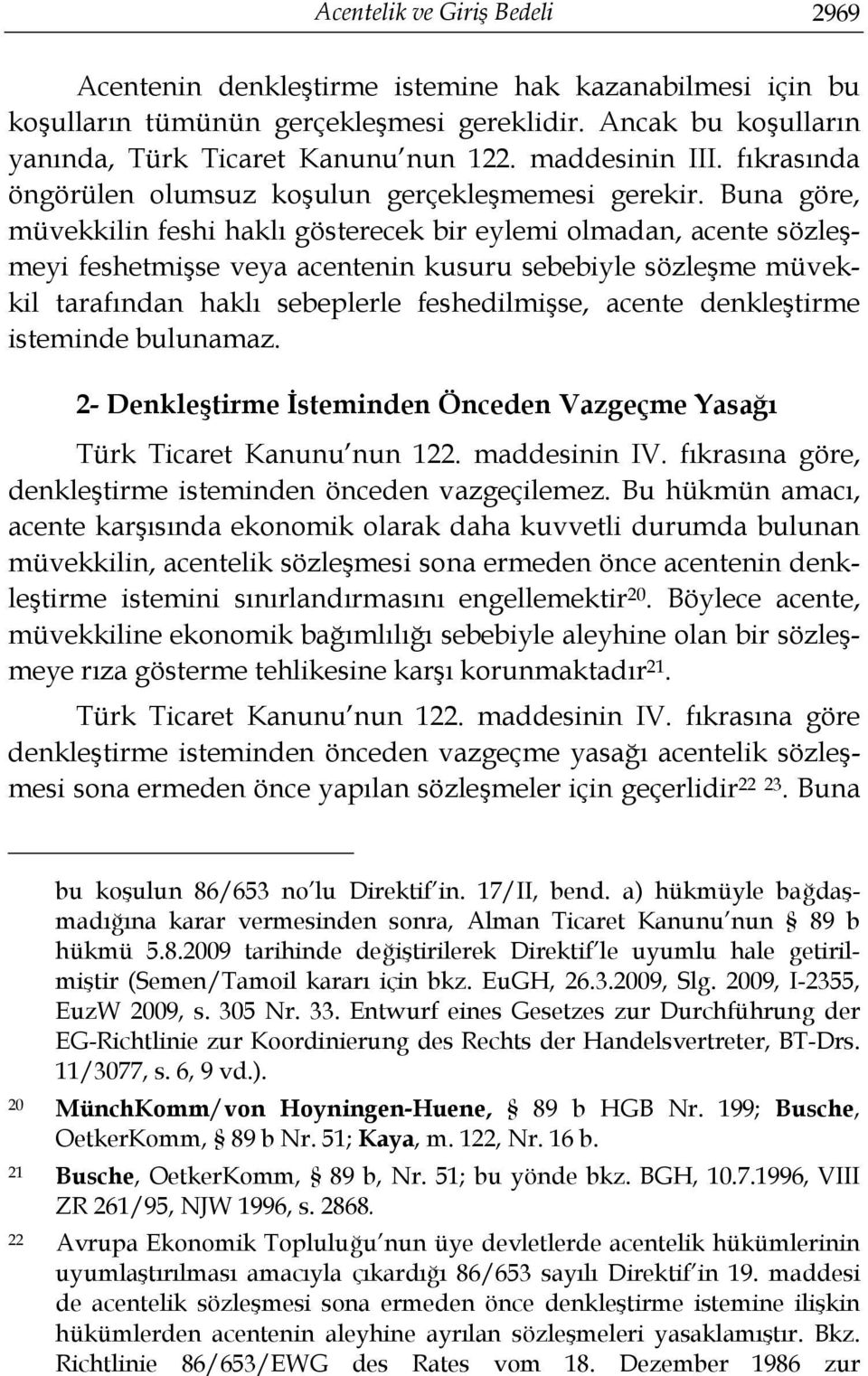 Buna göre, müvekkilin feshi haklı gösterecek bir eylemi olmadan, acente sözleşmeyi feshetmişse veya acentenin kusuru sebebiyle sözleşme müvekkil tarafından haklı sebeplerle feshedilmişse, acente