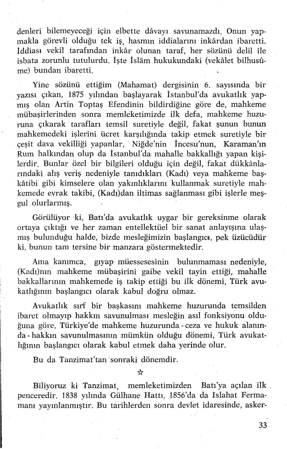 sayısında bir yazısı çıkan, 1875 yılından başlayarak İstanbul'da avukatlık yapmış olan Artin Toptaş Efendinin bildirdiğine göre de, mahkeme mübaşirlerinden sonra memleketimizde ilk defa, mahkeme