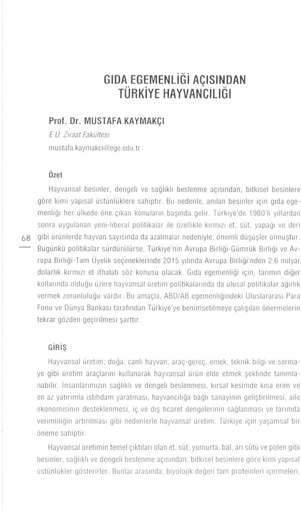 Bu nedenle, anılan besinler için gıda egemenliği her ülkede öne çıkan konuların başında gelir Türkiye'de 1980'li yıllardan sonra uygulanan yenı-liberal politikalar ile özellikle kırmızı et, süt,