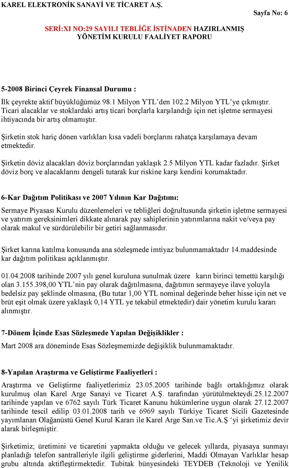 Şirketin stok hariç dönen varlıkları kısa vadeli borçlarını rahatça karşılamaya devam etmektedir. Şirketin döviz alacakları döviz borçlarından yaklaşık 2.5 Milyon YTL kadar fazladır.