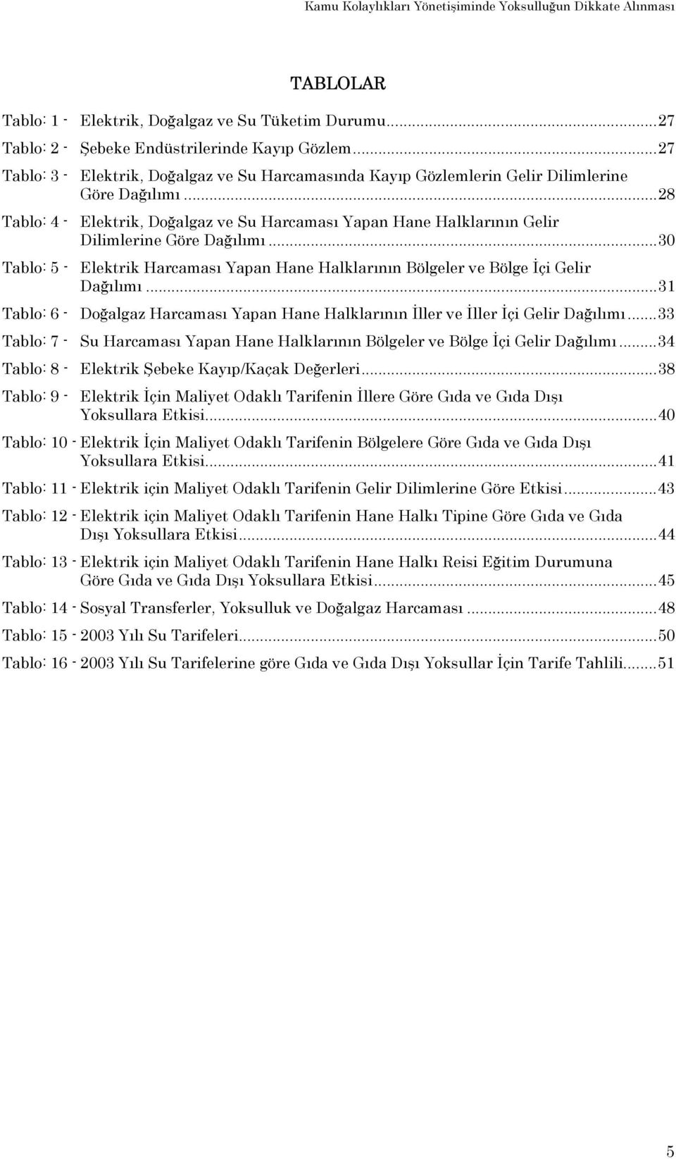 ..28 Tablo: 4 - Elektrik, Doğalgaz ve Su Harcaması Yapan Hane Halklarının Gelir Dilimlerine Göre Dağılımı...30 Tablo: 5 - Elektrik Harcaması Yapan Hane Halklarının Bölgeler ve Bölge İçi Gelir Dağılımı.