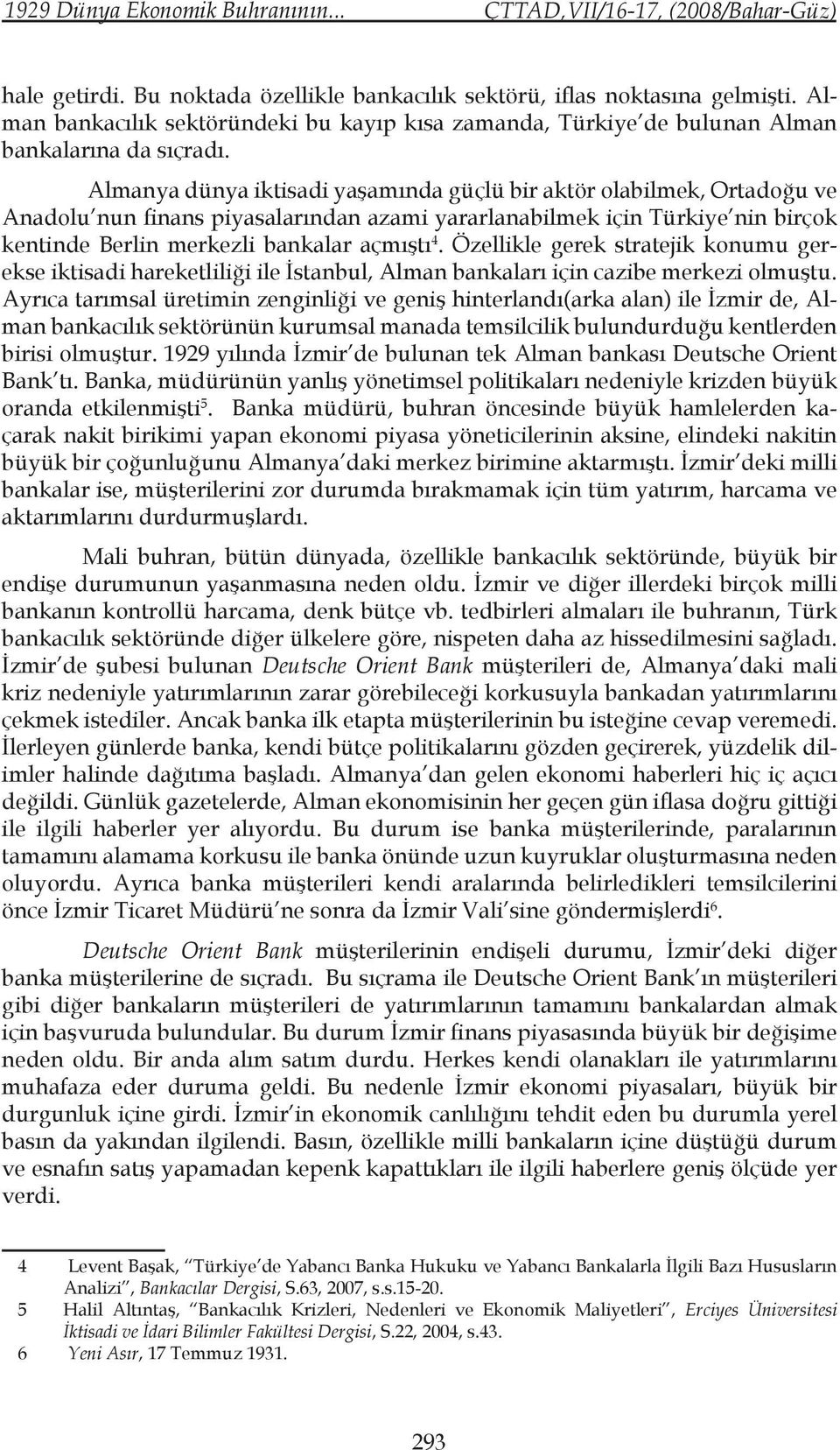 Almanya dünya iktisadi yaşamında güçlü bir aktör olabilmek, Ortadoğu ve Anadolu nun finans piyasalarından azami yararlanabilmek için Türkiye nin birçok kentinde Berlin merkezli bankalar açmıştı 4.