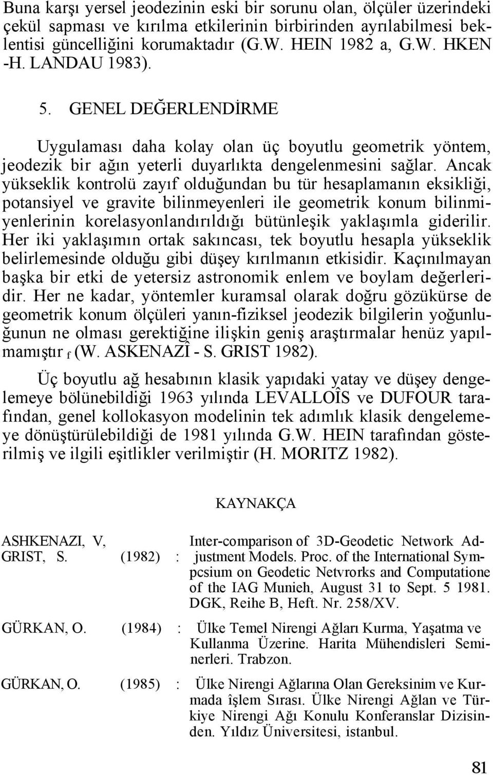 Ancak yükseklik kontrolü zayıf olduğundan bu tür hesaplamanın eksikliği, potansiyel ve gravite bilinmeyenleri ile geometrik konum bilinmiyenlerinin korelasyonlandırıldığı bütünleşik yaklaşımla