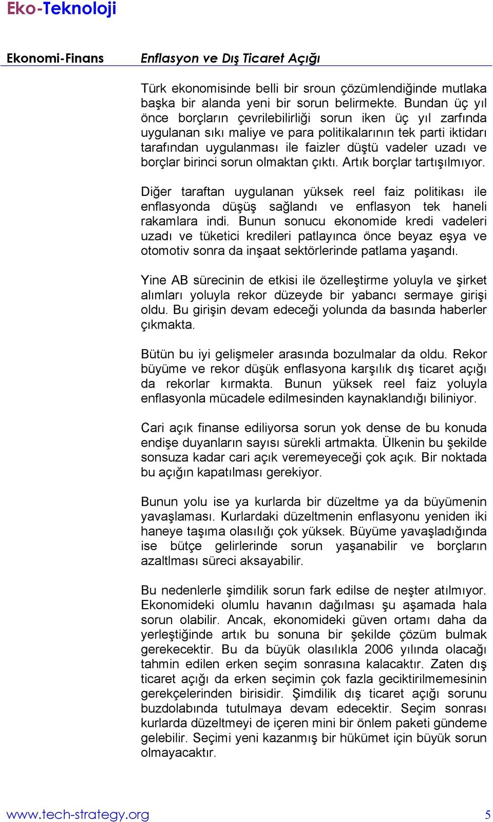 borçlar birinci sorun olmaktan çıktı. Artık borçlar tartışılmıyor. Diğer taraftan uygulanan yüksek reel faiz politikası ile enflasyonda düşüş sağlandı ve enflasyon tek haneli rakamlara indi.