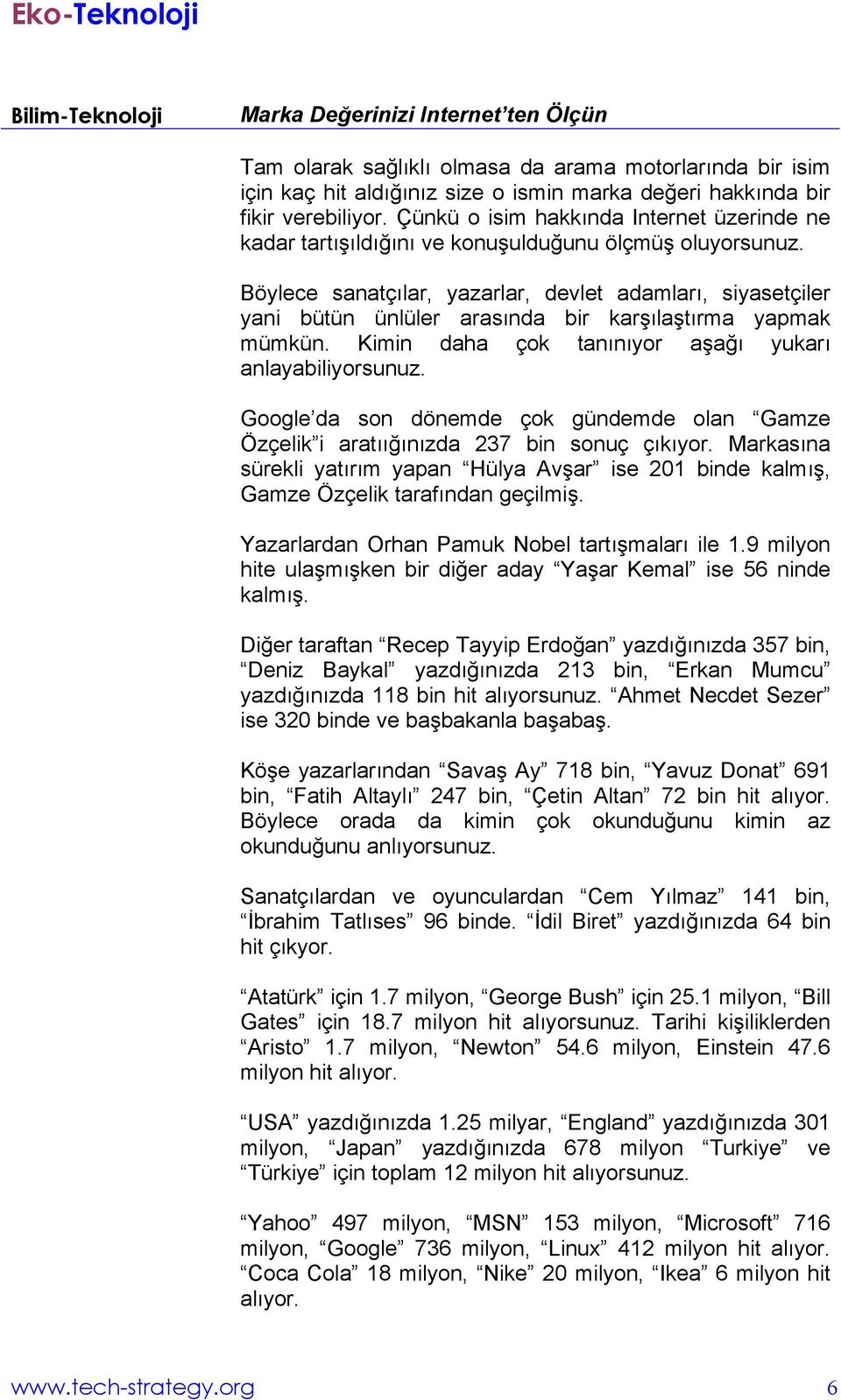 Böylece sanatçılar, yazarlar, devlet adamları, siyasetçiler yani bütün ünlüler arasında bir karşılaştırma yapmak mümkün. Kimin daha çok tanınıyor aşağı yukarı anlayabiliyorsunuz.