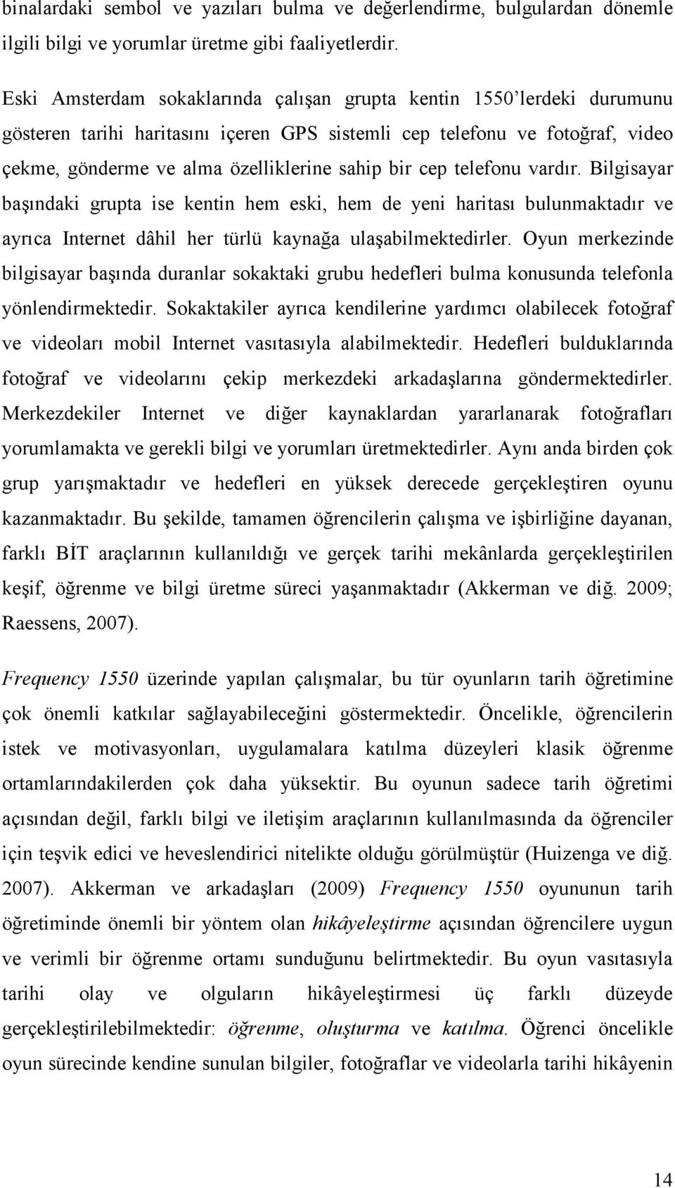 cep telefonu vardır. Bilgisayar başındaki grupta ise kentin hem eski, hem de yeni haritası bulunmaktadır ve ayrıca Internet dâhil her türlü kaynağa ulaşabilmektedirler.