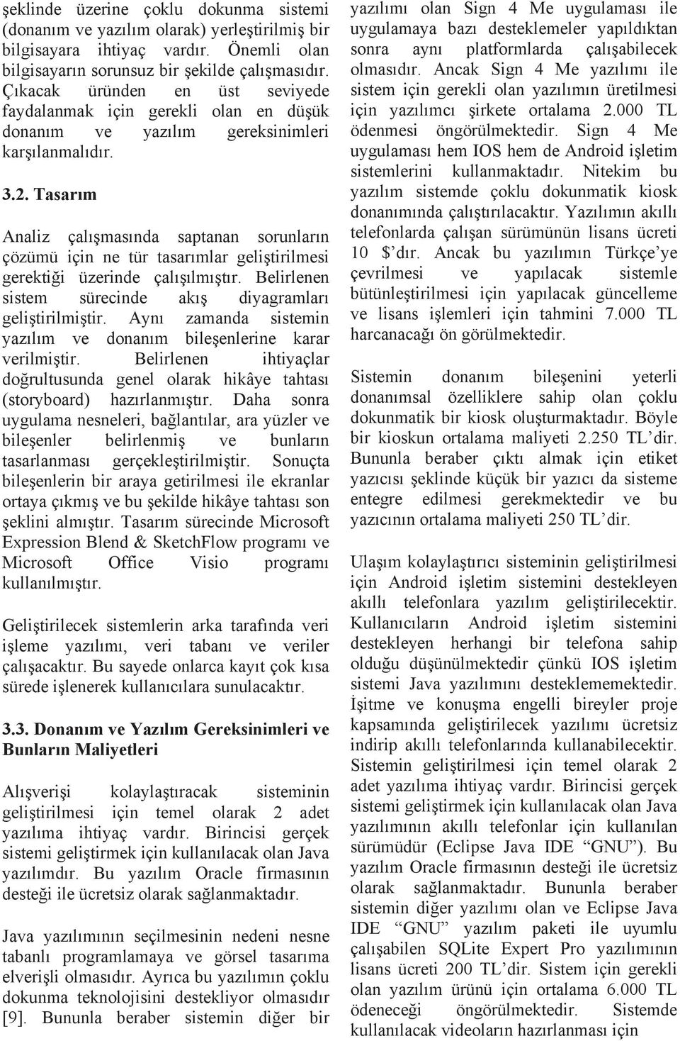 Tasarım Analiz çalışmasında saptanan sorunların çözümü için ne tür tasarımlar geliştirilmesi gerektiği üzerinde çalışılmıştır. Belirlenen sistem sürecinde akış diyagramları geliştirilmiştir.