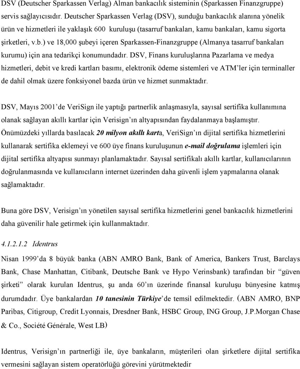 DSV, Finans kuruluşlarına Pazarlama ve medya hizmetleri, debit ve kredi kartları basımı, elektronik ödeme sistemleri ve ATM ler için terminaller de dahil olmak üzere fonksiyonel bazda ürün ve hizmet