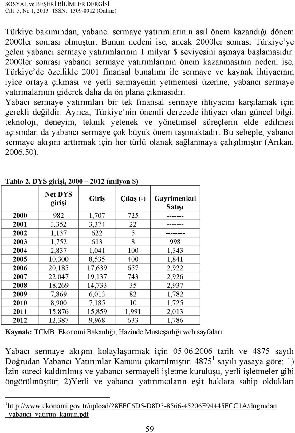 2000ler sonrası yabancı sermaye yatırımlarının önem kazanmasının nedeni ise, Türkiye de özellikle 2001 finansal bunalımı ile sermaye ve kaynak ihtiyacının iyice ortaya çıkması ve yerli sermayenin