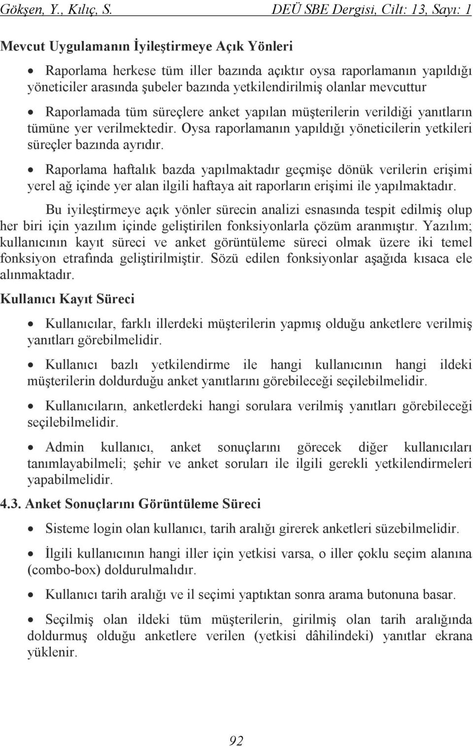 yetkilendirilmiş olanlar mevcuttur Raporlamada tüm süreçlere anket yapılan müşterilerin verildiği yanıtların tümüne yer verilmektedir.