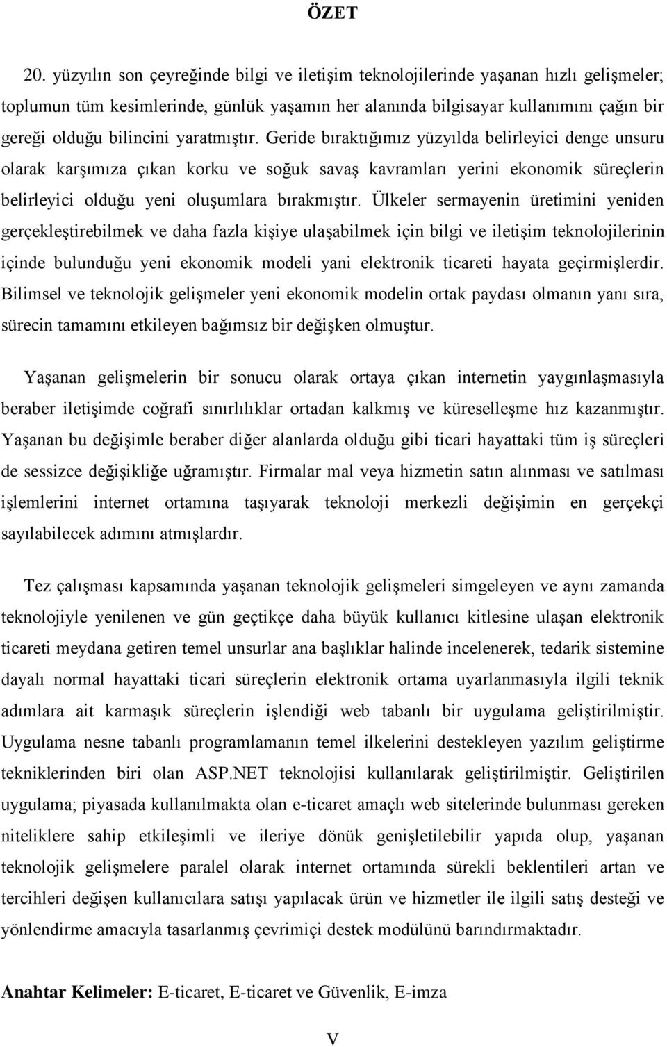 yaratmıştır. Geride bıraktığımız yüzyılda belirleyici denge unsuru olarak karşımıza çıkan korku ve soğuk savaş kavramları yerini ekonomik süreçlerin belirleyici olduğu yeni oluşumlara bırakmıştır.