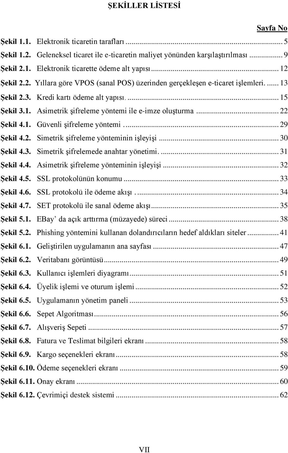 .. 22 ġekil 4.1. Güvenli şifreleme yöntemi... 29 ġekil 4.2. Simetrik şifreleme yönteminin işleyişi... 30 ġekil 4.3. Simetrik şifrelemede anahtar yönetimi.... 31 ġekil 4.4. Asimetrik şifreleme yönteminin işleyişi.