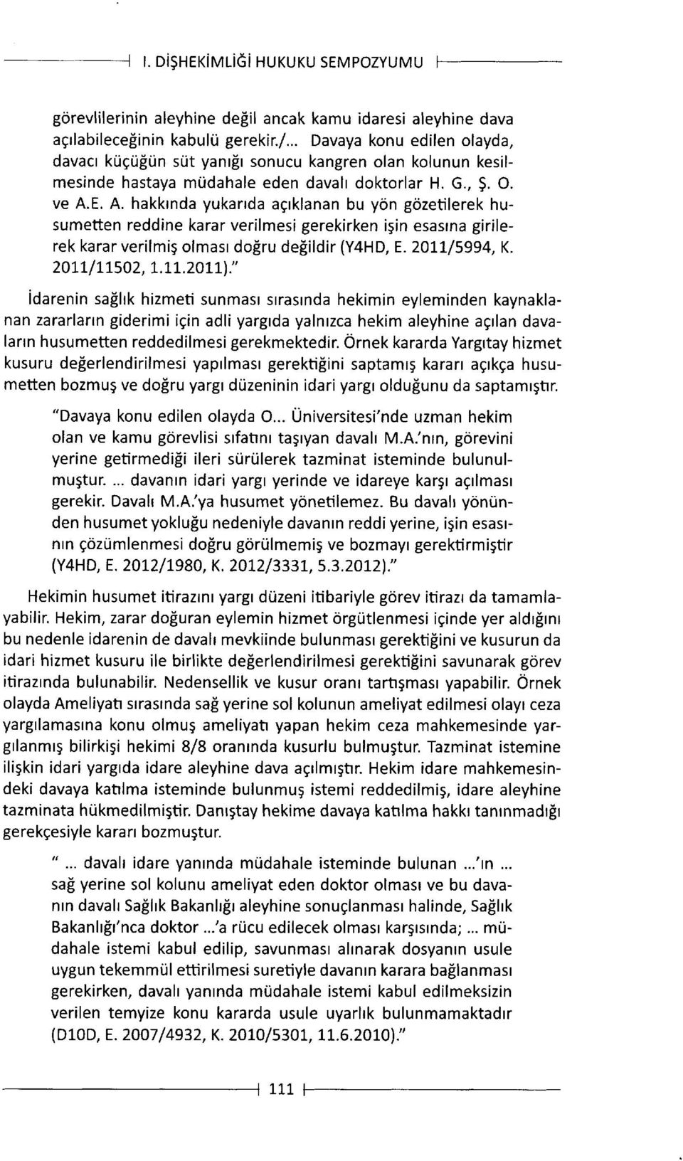 E. A. hakkrnda yukarrdagrklanan bu yon gozetilerek husumetten reddine karar verilmesi gerekirken i5in esaslna girilerek karar verilmig olmasr dofru defiildir (Y4HD, E.20Lt/5994, K. 2O7t / t1502, t.tt.20 L 1 ).