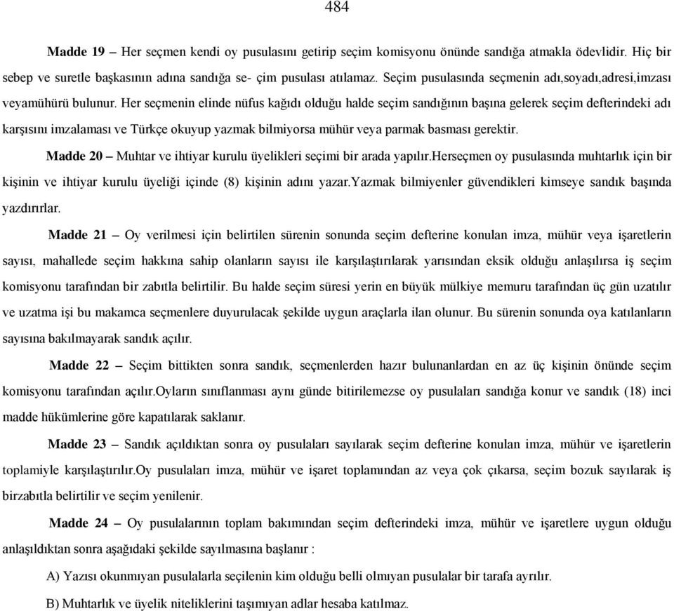 Her seçmenin elinde nüfus kağıdı olduğu halde seçim sandığının başına gelerek seçim defterindeki adı karşısını imzalaması ve Türkçe okuyup yazmak bilmiyorsa mühür veya parmak basması gerektir.