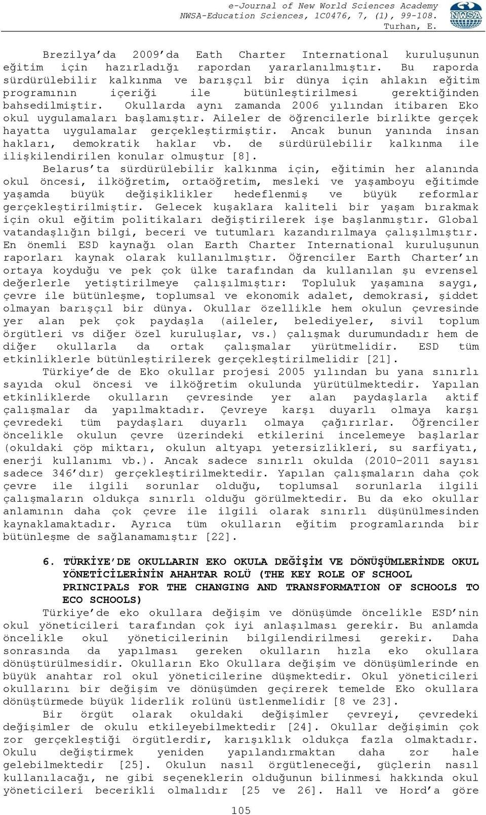 Okullarda aynı zamanda 2006 yılından itibaren Eko okul uygulamaları başlamıştır. Aileler de öğrencilerle birlikte gerçek hayatta uygulamalar gerçekleştirmiştir.