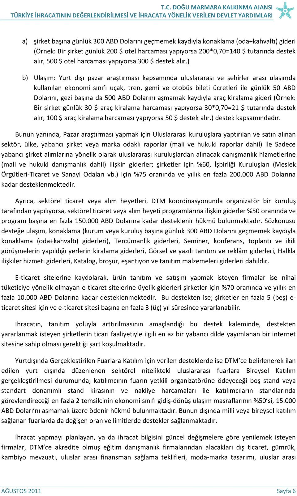 ) b) Ulaşım: Yurt dışı pazar araştırması kapsamında uluslararası ve şehirler arası ulaşımda kullanılan ekonomi sınıfı uçak, tren, gemi ve otobüs bileti ücretleri ile günlük 50 ABD Dolarını, gezi