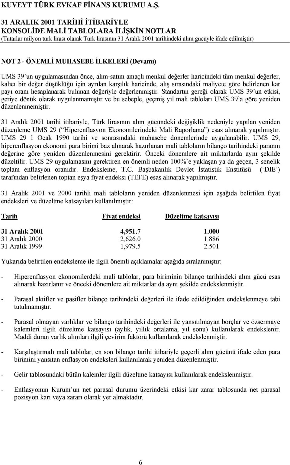 Standartýn gereði olarak UMS 39 un etkisi, geriye dönük olarak uygulanmamýºtýr ve bu sebeple, geçmiº yýl mali tablolarý UMS 39 a göre yeniden düzenlenmemiºtir.