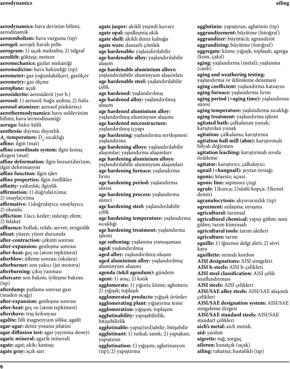 ) aerosol: 1) aerosol; buğu asıltısı; 2) fısfıs aerosol atomizer: aerosol püskürteci aerothermodynamics: hava ısıldevinim bilimi; hava termodinamiği aeruga: bakır küfü aesthesia: duyma; duyarlık A e