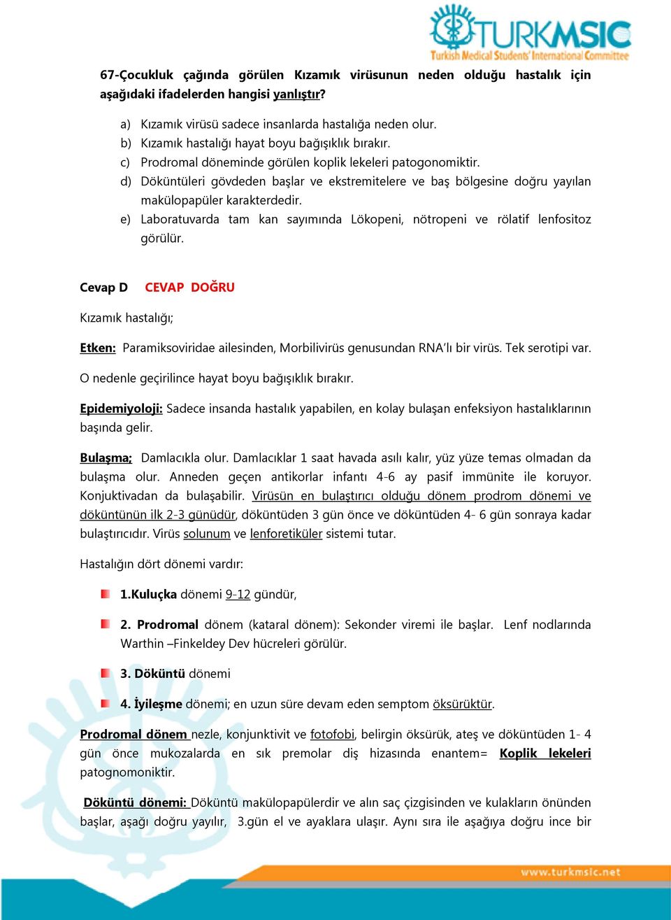 d) Döküntüleri gövdeden başlar ve ekstremitelere ve baş bölgesine doğru yayılan makülopapüler karakterdedir. e) Laboratuvarda tam kan sayımında Lökopeni, nötropeni ve rölatif lenfositoz görülür.