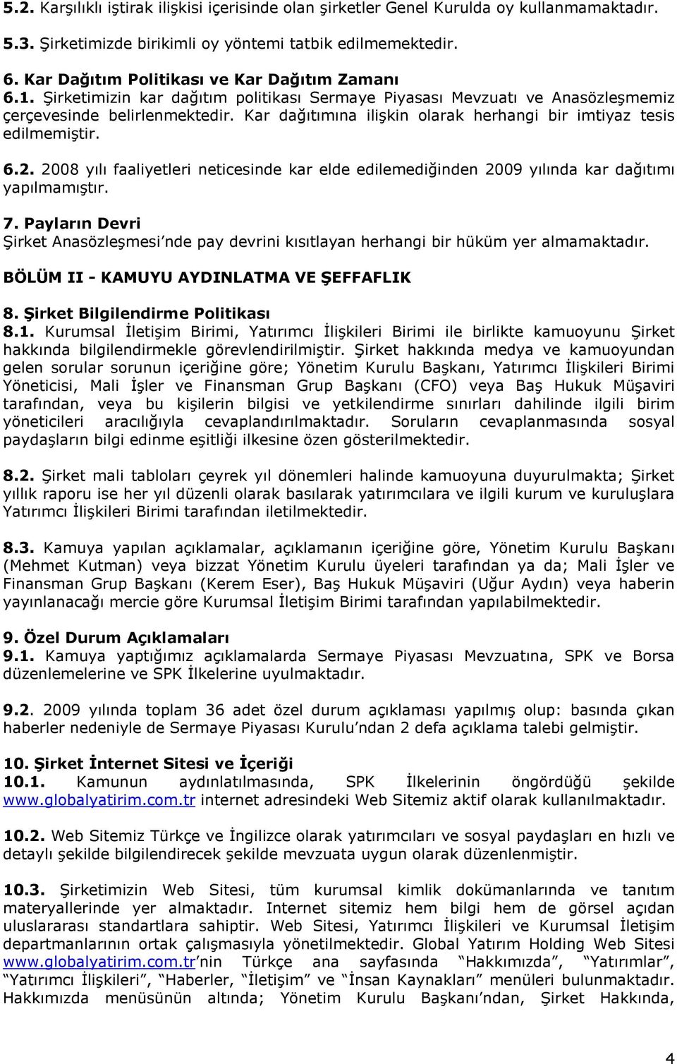 Kar dağıtımına ilişkin olarak herhangi bir imtiyaz tesis edilmemiştir. 6.2. 2008 yılı faaliyetleri neticesinde kar elde edilemediğinden 2009 yılında kar dağıtımı yapılmamıştır. 7.