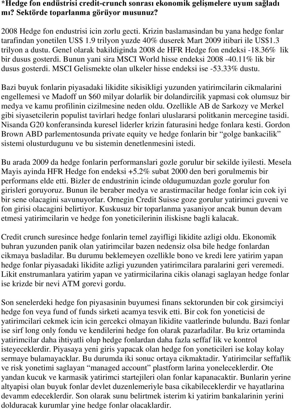 Genel olarak bakildiginda 2008 de HFR Hedge fon endeksi -18.36% lik bir dusus gosterdi. Bunun yani sira MSCI World hisse endeksi 2008-40.11% lik bir dusus gosterdi.