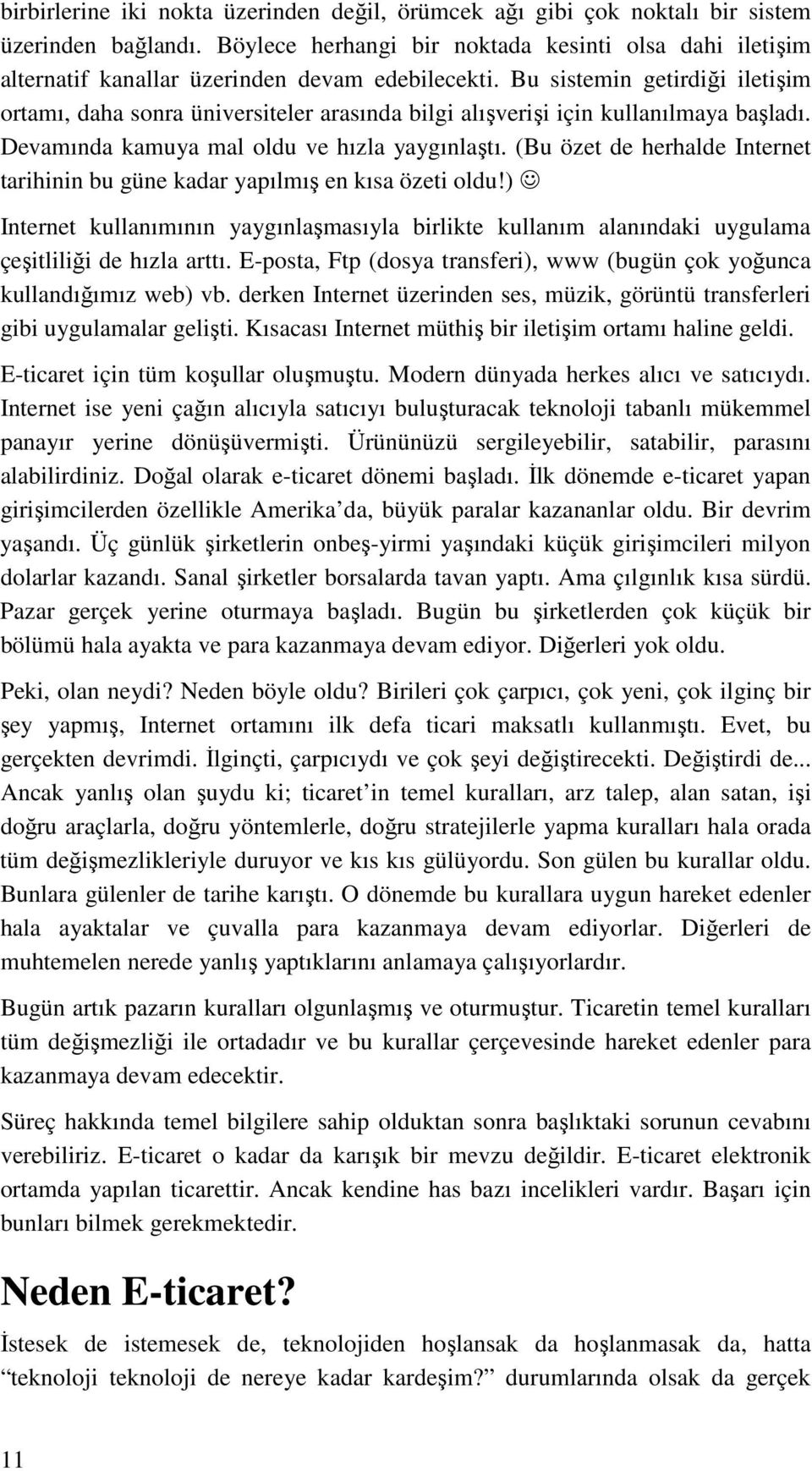 Bu sistemin getirdiği iletişim ortamı, daha sonra üniversiteler arasında bilgi alışverişi için kullanılmaya başladı. Devamında kamuya mal oldu ve hızla yaygınlaştı.