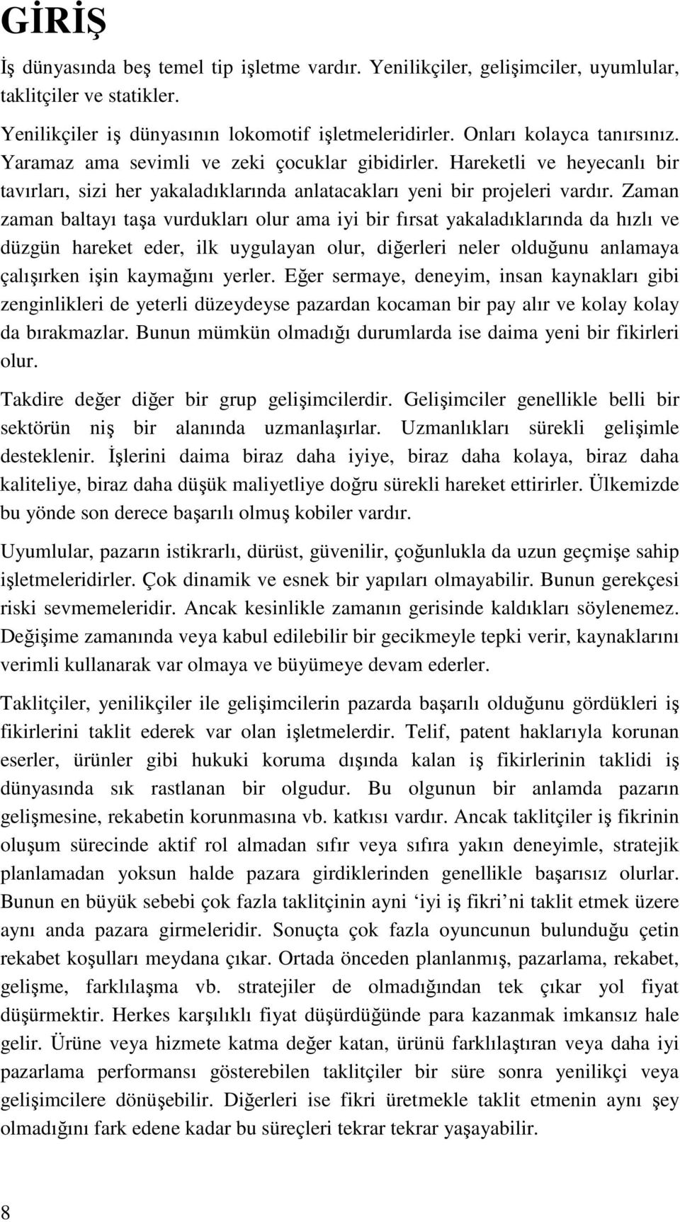 Zaman zaman baltayı taşa vurdukları olur ama iyi bir fırsat yakaladıklarında da hızlı ve düzgün hareket eder, ilk uygulayan olur, diğerleri neler olduğunu anlamaya çalışırken işin kaymağını yerler.