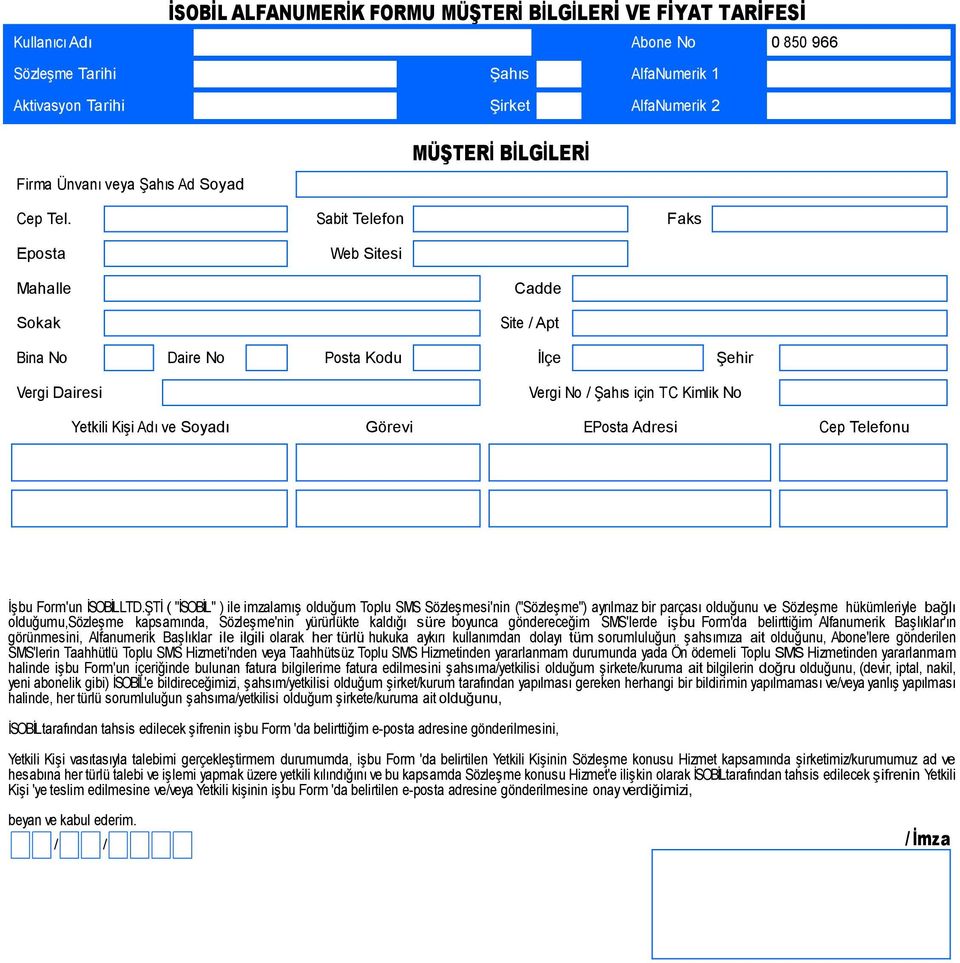 Sabit Telefon Faks Eposta Web Sitesi Mahalle Sokak Cadde Site / Apt Bina No Daire No Posta Kodu İlçe Şehir Vergi Dairesi Vergi No / Şahıs için TC Kimlik No Yetkili Kişi Adı ve Soyadı Görevi EPosta
