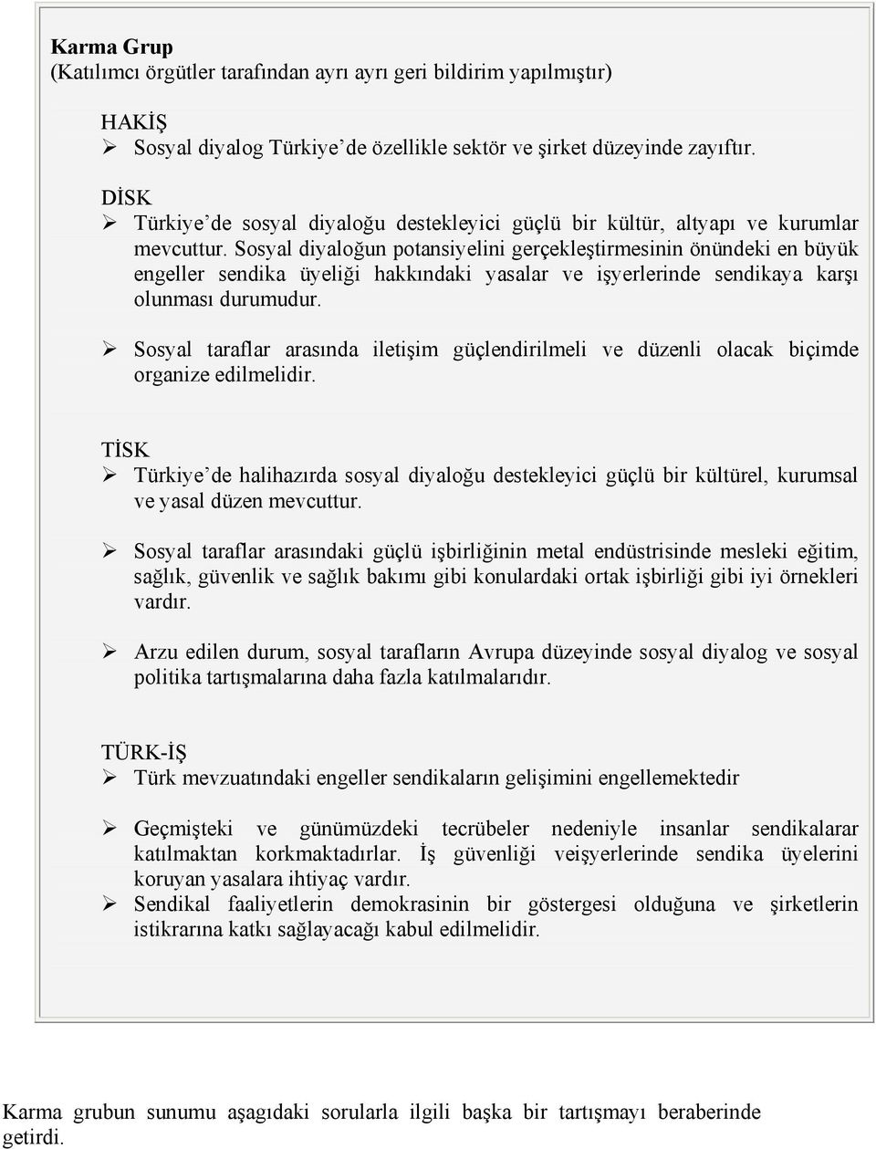 Sosyal diyaloğun potansiyelini gerçekleştirmesinin önündeki en büyük engeller sendika üyeliği hakkındaki yasalar ve işyerlerinde sendikaya karşı olunması durumudur.