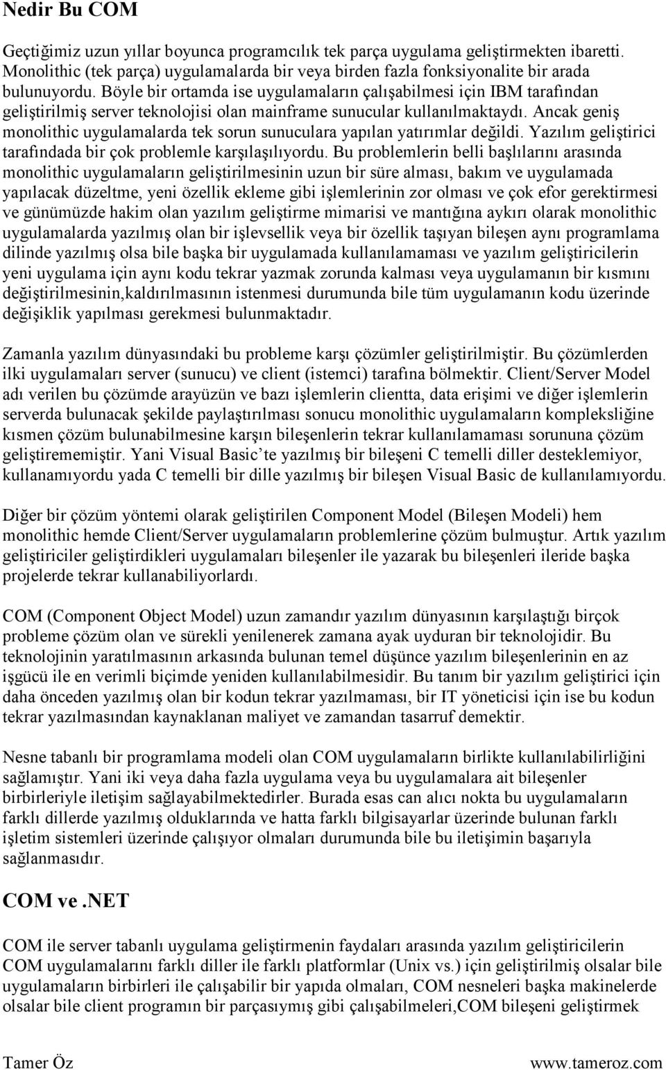 Ancak geniş monolithic uygulamalarda tek sorun sunuculara yapılan yatırımlar değildi. Yazılım geliştirici tarafındada bir çok problemle karşılaşılıyordu.