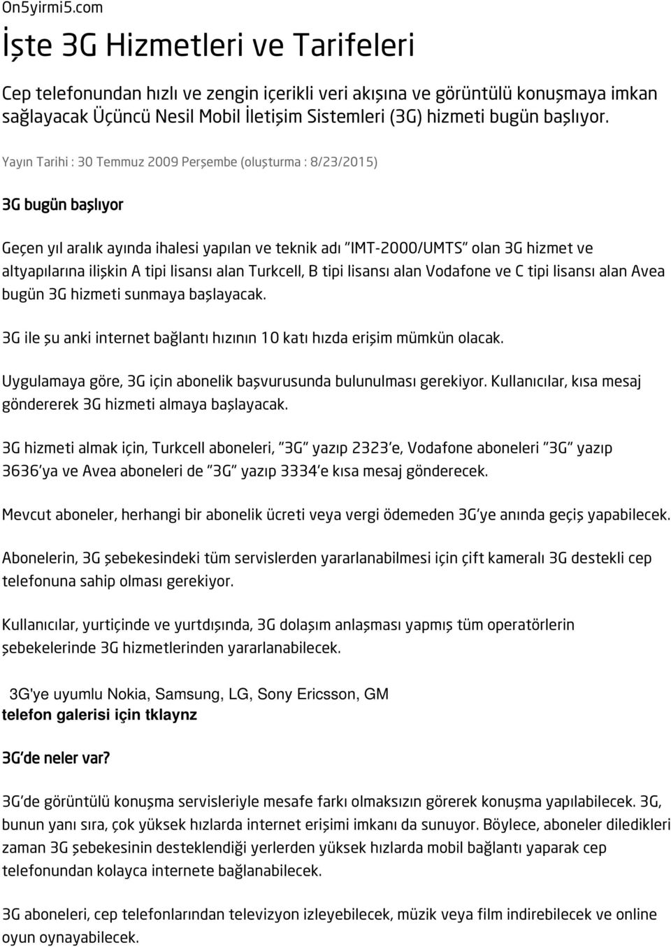 Yayın Tarihi : 30 Temmuz 2009 Perşembe (oluşturma : 8/23/2015) 3G bugün başlıyor Geçen yıl aralık ayında ihalesi yapılan ve teknik adı "IMT-2000/UMTS" olan 3G hizmet ve altyapılarına ilişkin A tipi